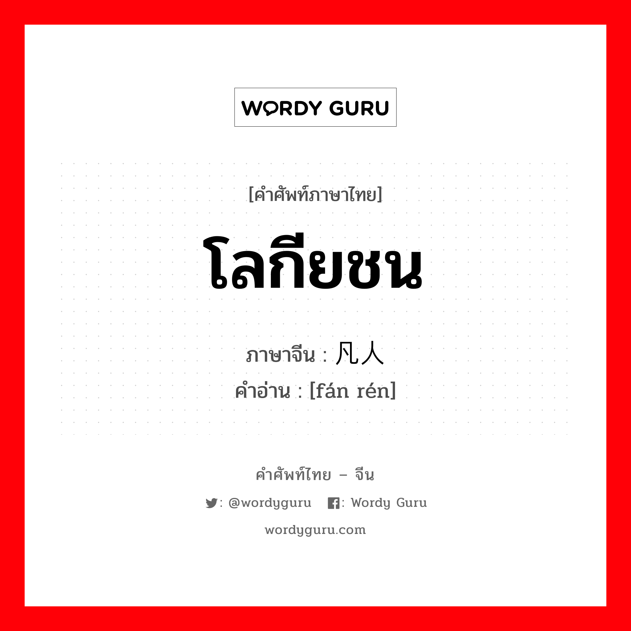 โลกียชน ภาษาจีนคืออะไร, คำศัพท์ภาษาไทย - จีน โลกียชน ภาษาจีน 凡人 คำอ่าน [fán rén]