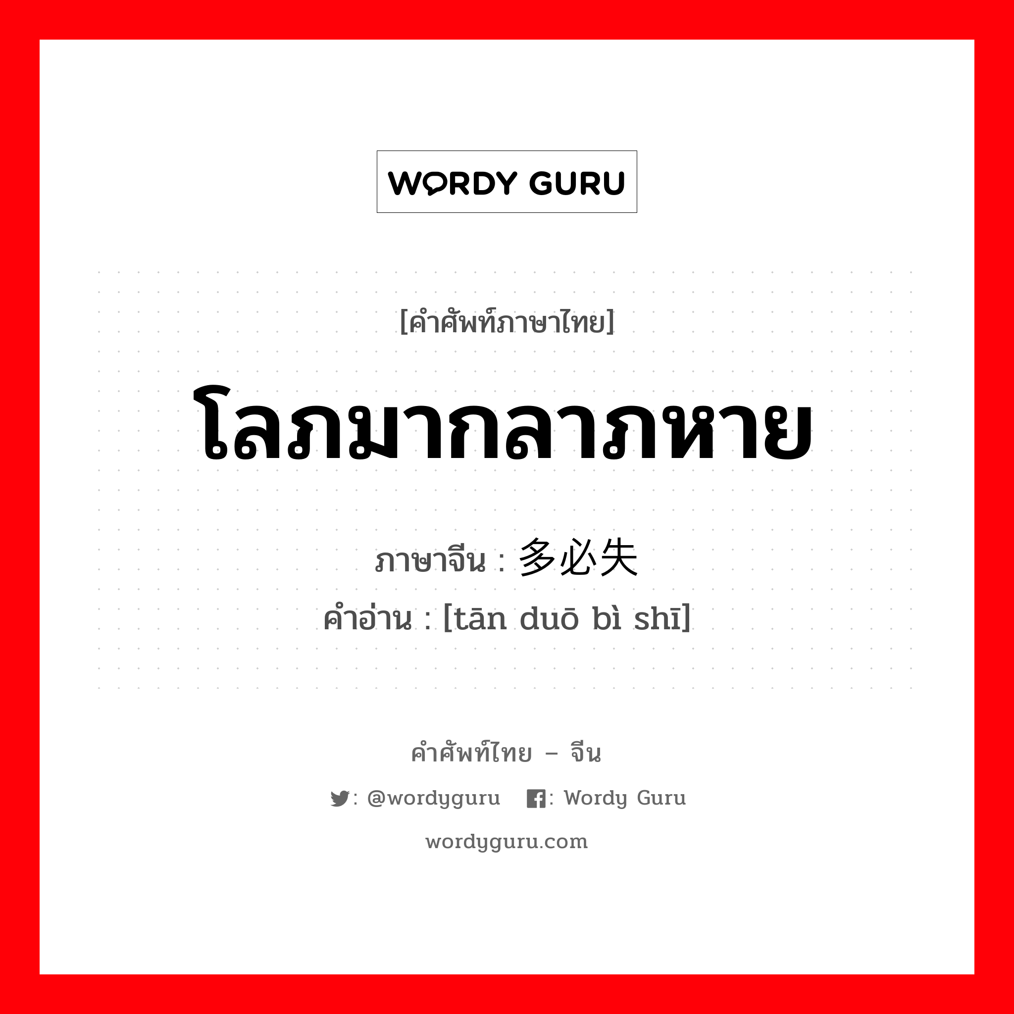 โลภมากลาภหาย ภาษาจีนคืออะไร, คำศัพท์ภาษาไทย - จีน โลภมากลาภหาย ภาษาจีน 贪多必失 คำอ่าน [tān duō bì shī]