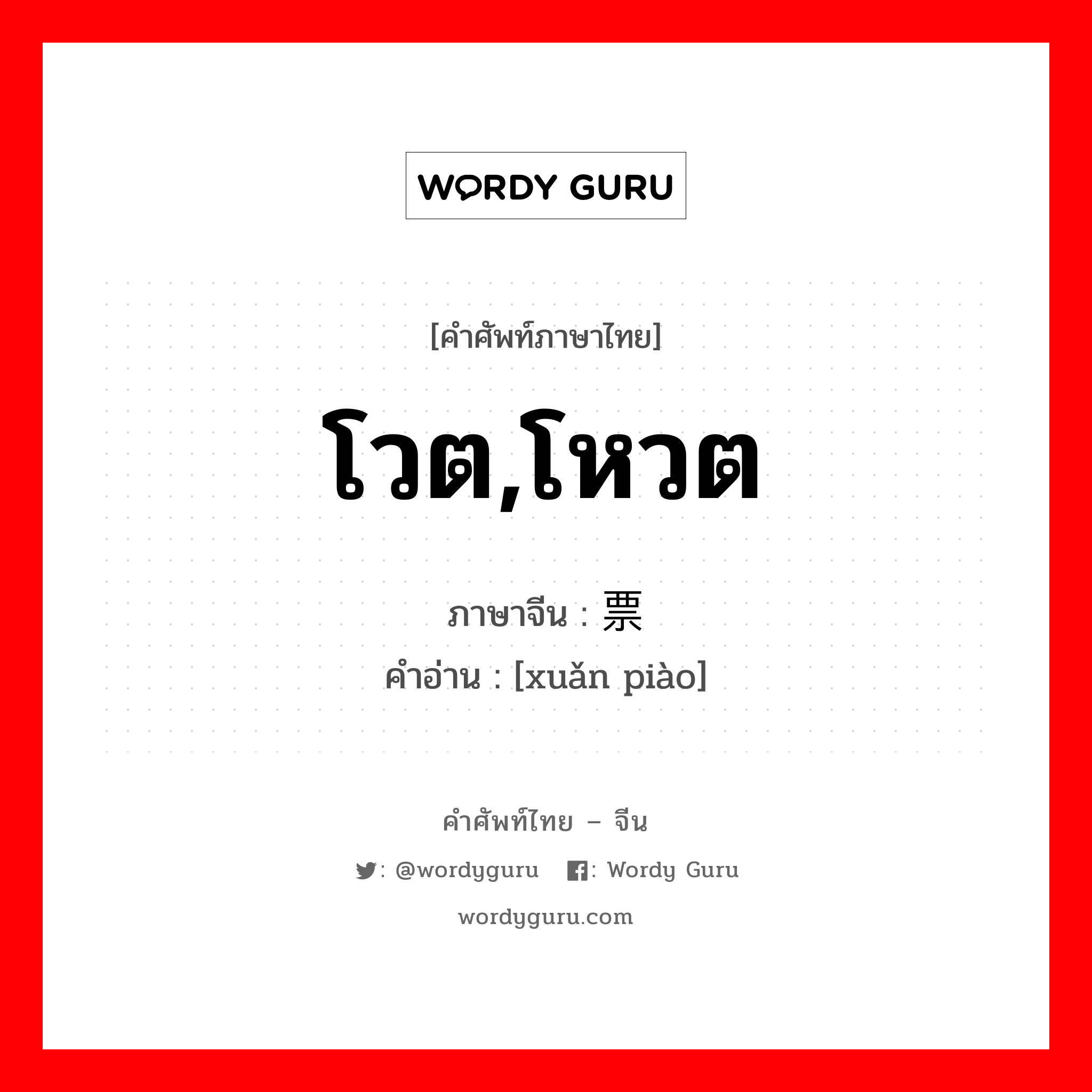 โวต,โหวต ภาษาจีนคืออะไร, คำศัพท์ภาษาไทย - จีน โวต,โหวต ภาษาจีน 选票 คำอ่าน [xuǎn piào]