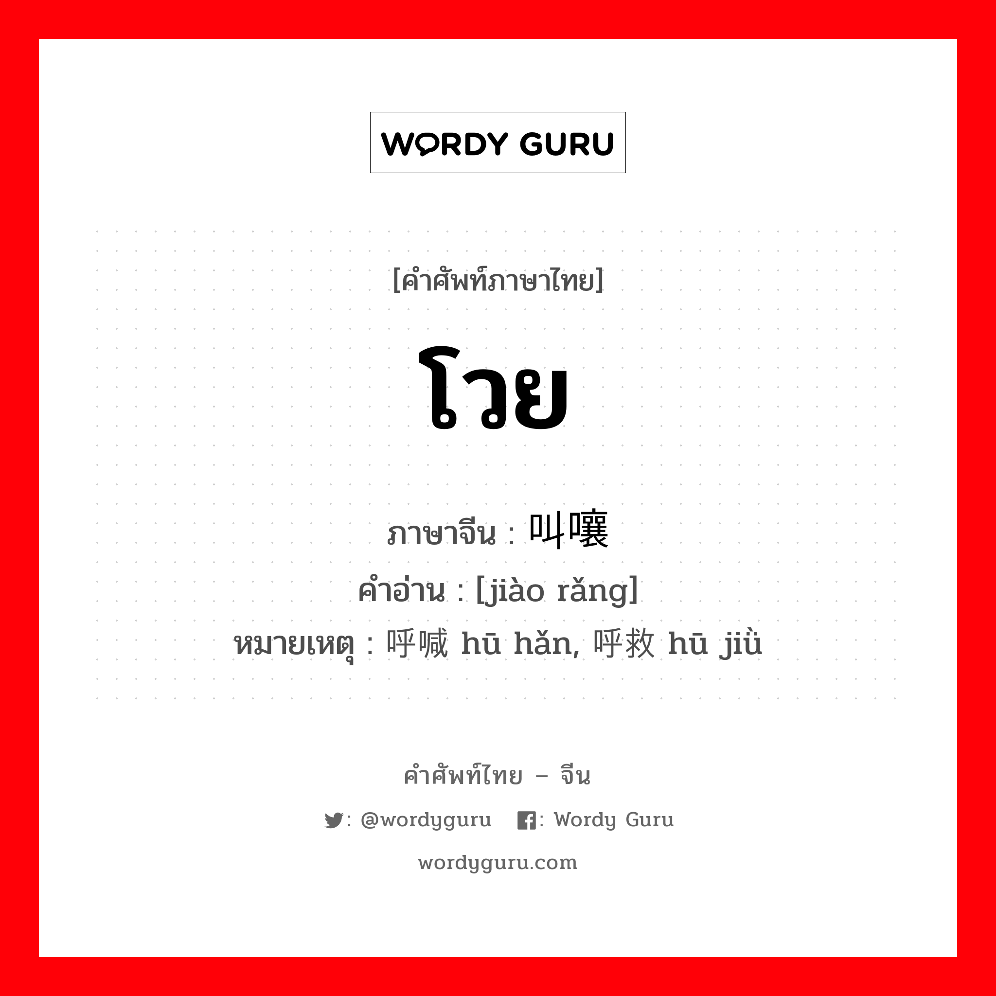 โวย ภาษาจีนคืออะไร, คำศัพท์ภาษาไทย - จีน โวย ภาษาจีน 叫嚷 คำอ่าน [jiào rǎng] หมายเหตุ 呼喊 hū hǎn, 呼救 hū jiǜ