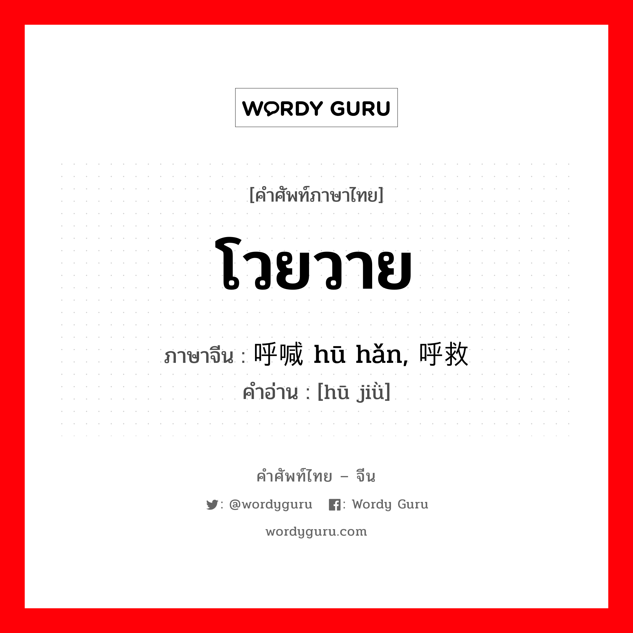 โวยวาย ภาษาจีนคืออะไร, คำศัพท์ภาษาไทย - จีน โวยวาย ภาษาจีน 呼喊 hū hǎn, 呼救 คำอ่าน [hū jiǜ]