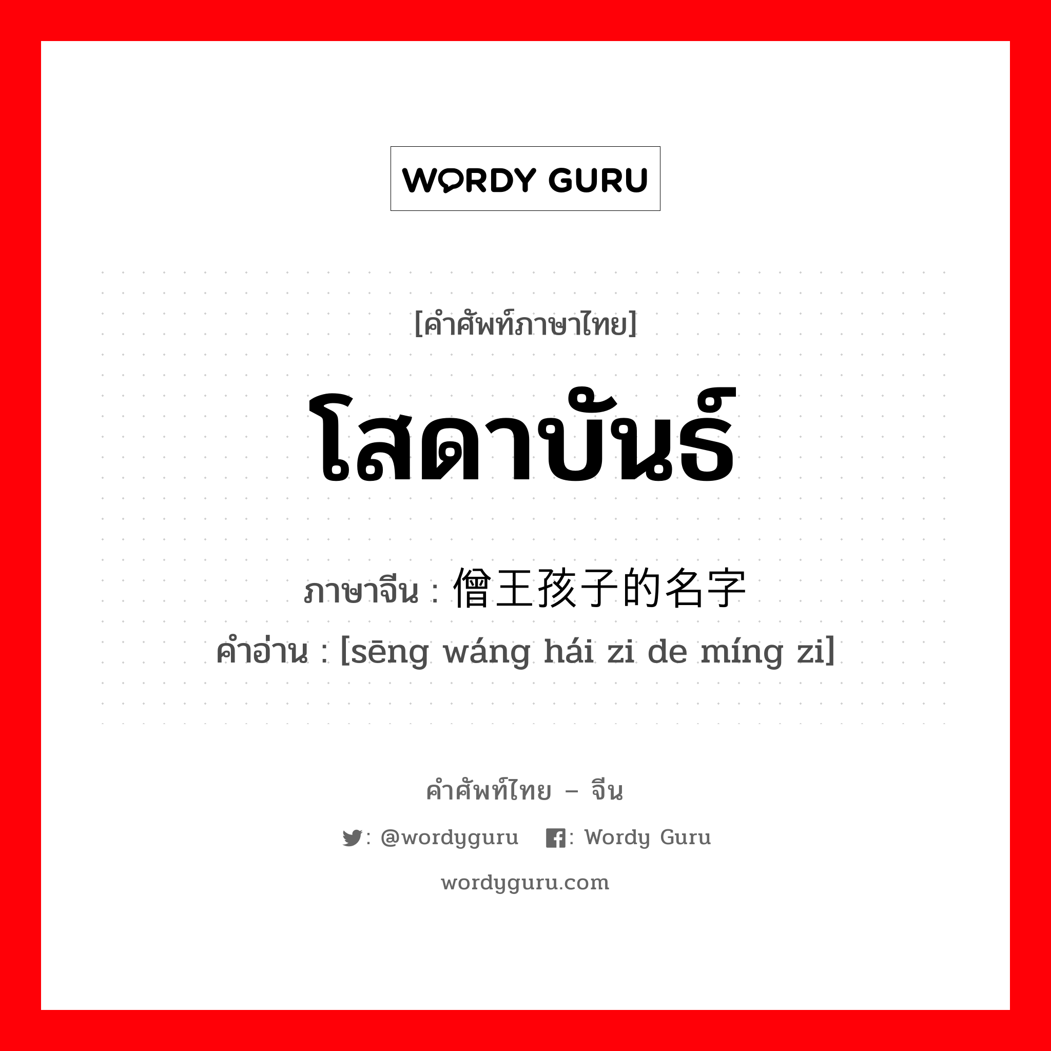 โสดาบันธ์ ภาษาจีนคืออะไร, คำศัพท์ภาษาไทย - จีน โสดาบันธ์ ภาษาจีน 僧王孩子的名字 คำอ่าน [sēng wáng hái zi de míng zi]