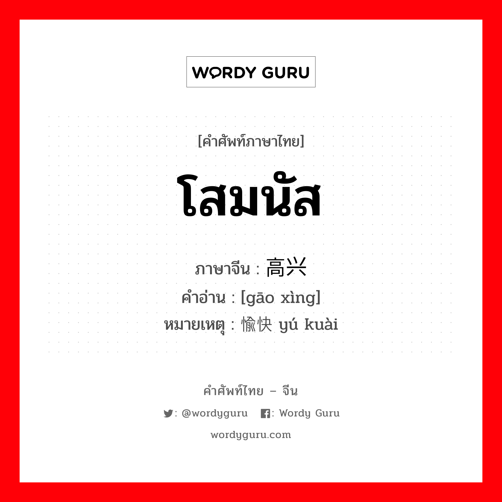 โสมนัส ภาษาจีนคืออะไร, คำศัพท์ภาษาไทย - จีน โสมนัส ภาษาจีน 高兴 คำอ่าน [gāo xìng] หมายเหตุ 愉快 yú kuài