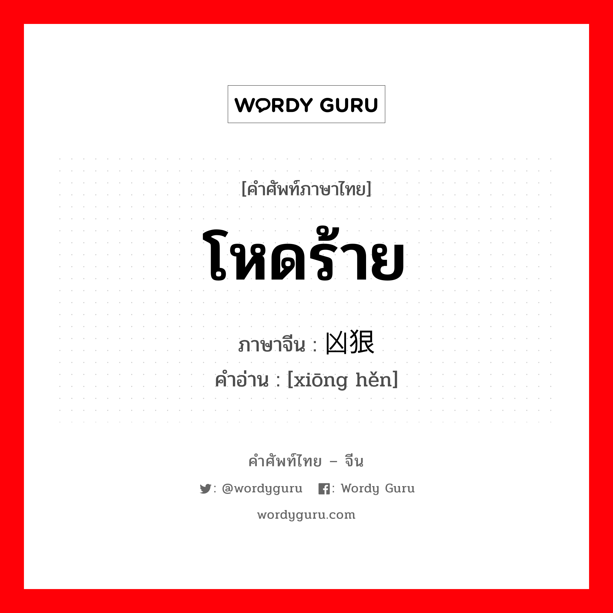 โหดร้าย ภาษาจีนคืออะไร, คำศัพท์ภาษาไทย - จีน โหดร้าย ภาษาจีน 凶狠 คำอ่าน [xiōng hěn]