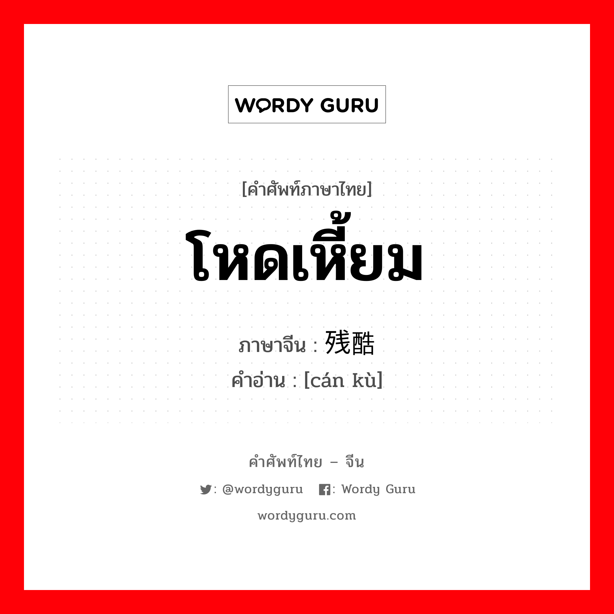 โหดเหี้ยม ภาษาจีนคืออะไร, คำศัพท์ภาษาไทย - จีน โหดเหี้ยม ภาษาจีน 残酷 คำอ่าน [cán kù]