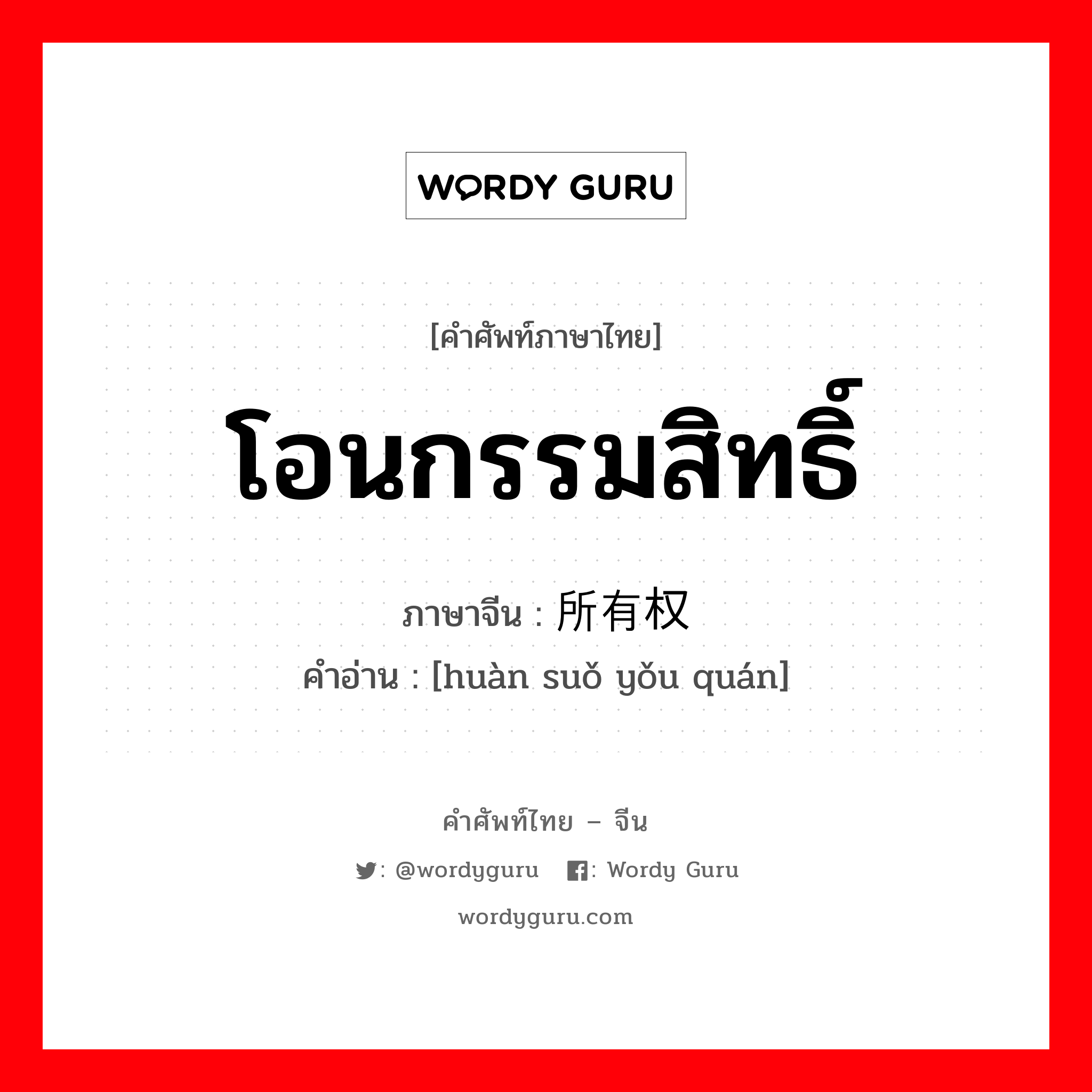 โอนกรรมสิทธิ์ ภาษาจีนคืออะไร, คำศัพท์ภาษาไทย - จีน โอนกรรมสิทธิ์ ภาษาจีน 换所有权 คำอ่าน [huàn suǒ yǒu quán]