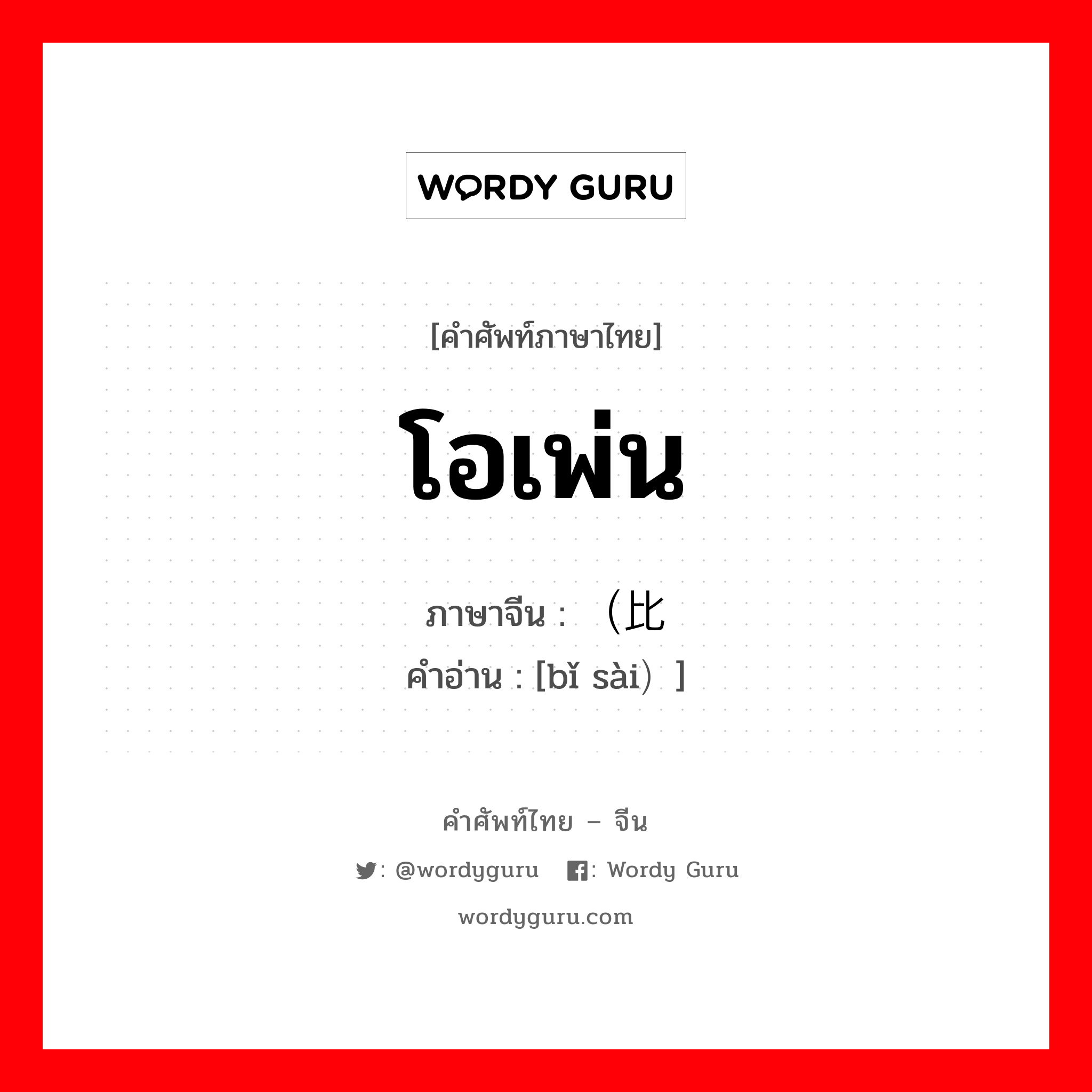 โอเพ่น ภาษาจีนคืออะไร, คำศัพท์ภาษาไทย - จีน โอเพ่น ภาษาจีน （比赛 คำอ่าน [bǐ sài）]