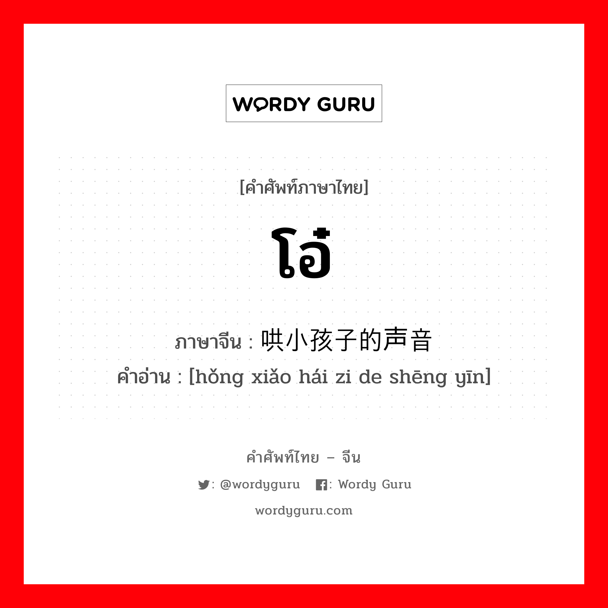 โอ๋ ภาษาจีนคืออะไร, คำศัพท์ภาษาไทย - จีน โอ๋ ภาษาจีน 哄小孩子的声音 คำอ่าน [hǒng xiǎo hái zi de shēng yīn]