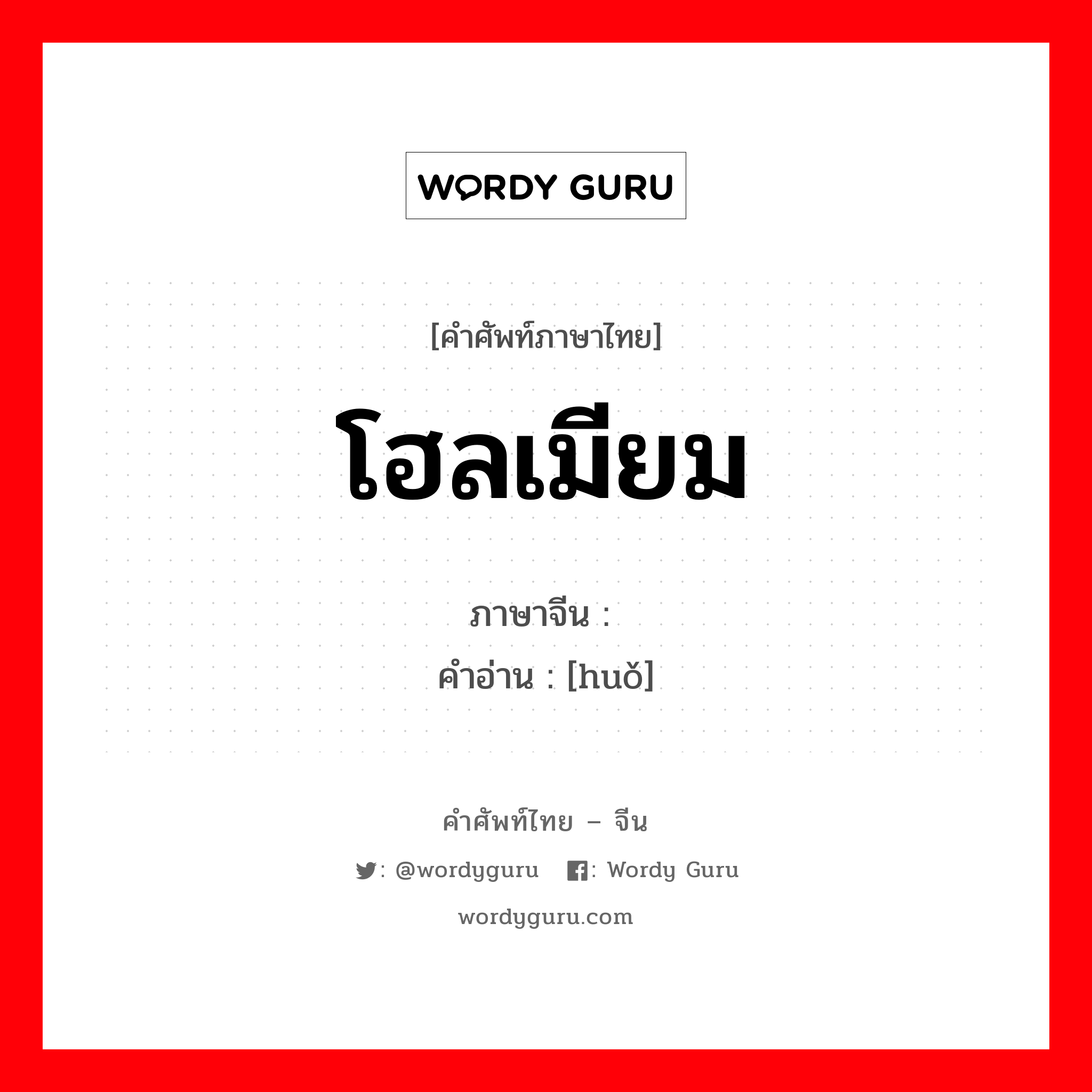 โฮลเมียม ภาษาจีนคืออะไร, คำศัพท์ภาษาไทย - จีน โฮลเมียม ภาษาจีน 钬 คำอ่าน [huǒ]