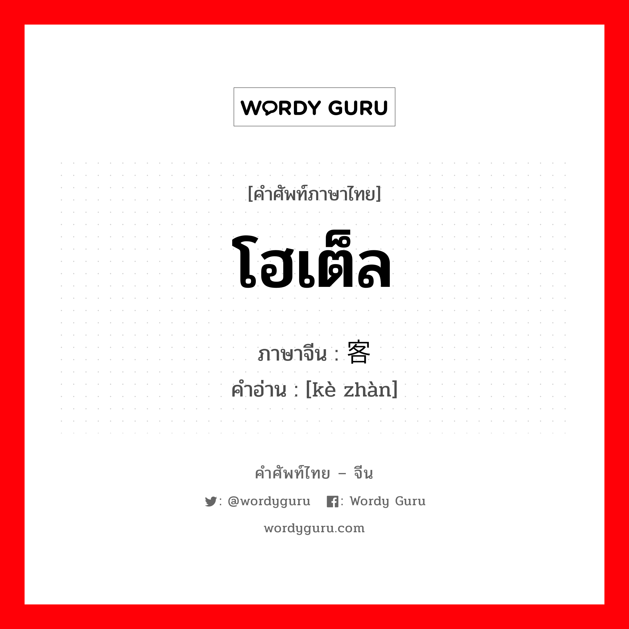 โฮเต็ล ภาษาจีนคืออะไร, คำศัพท์ภาษาไทย - จีน โฮเต็ล ภาษาจีน 客栈 คำอ่าน [kè zhàn]