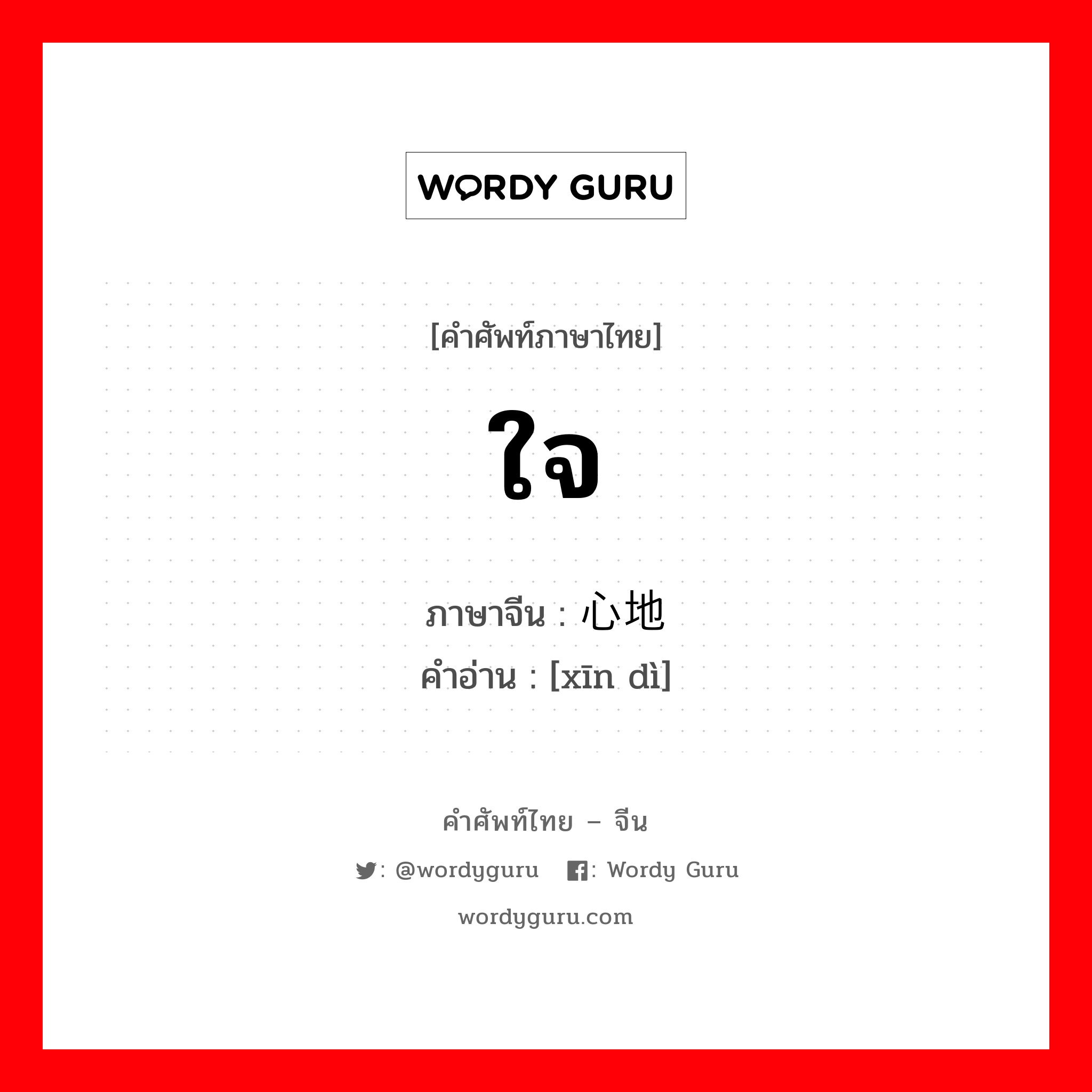 ใจ ภาษาจีนคืออะไร, คำศัพท์ภาษาไทย - จีน ใจ ภาษาจีน 心地 คำอ่าน [xīn dì]