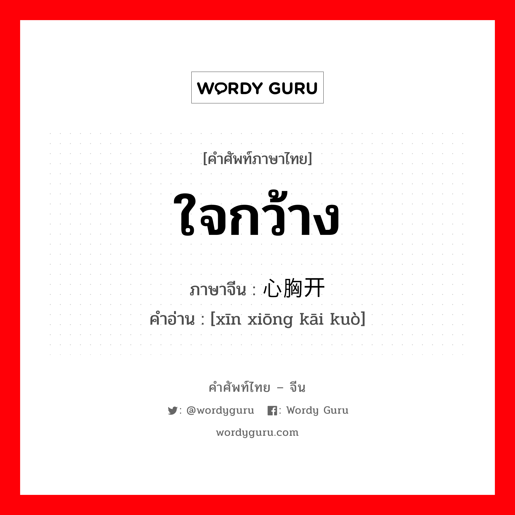 ใจกว้าง ภาษาจีนคืออะไร, คำศัพท์ภาษาไทย - จีน ใจกว้าง ภาษาจีน 心胸开阔 คำอ่าน [xīn xiōng kāi kuò]