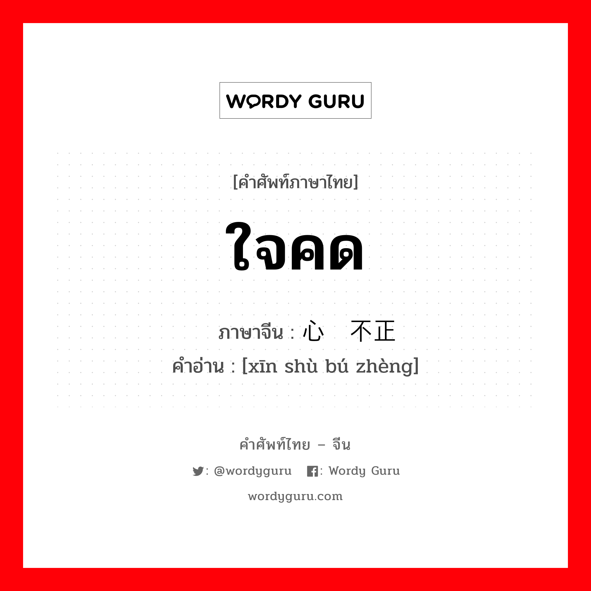 ใจคด ภาษาจีนคืออะไร, คำศัพท์ภาษาไทย - จีน ใจคด ภาษาจีน 心术不正 คำอ่าน [xīn shù bú zhèng]