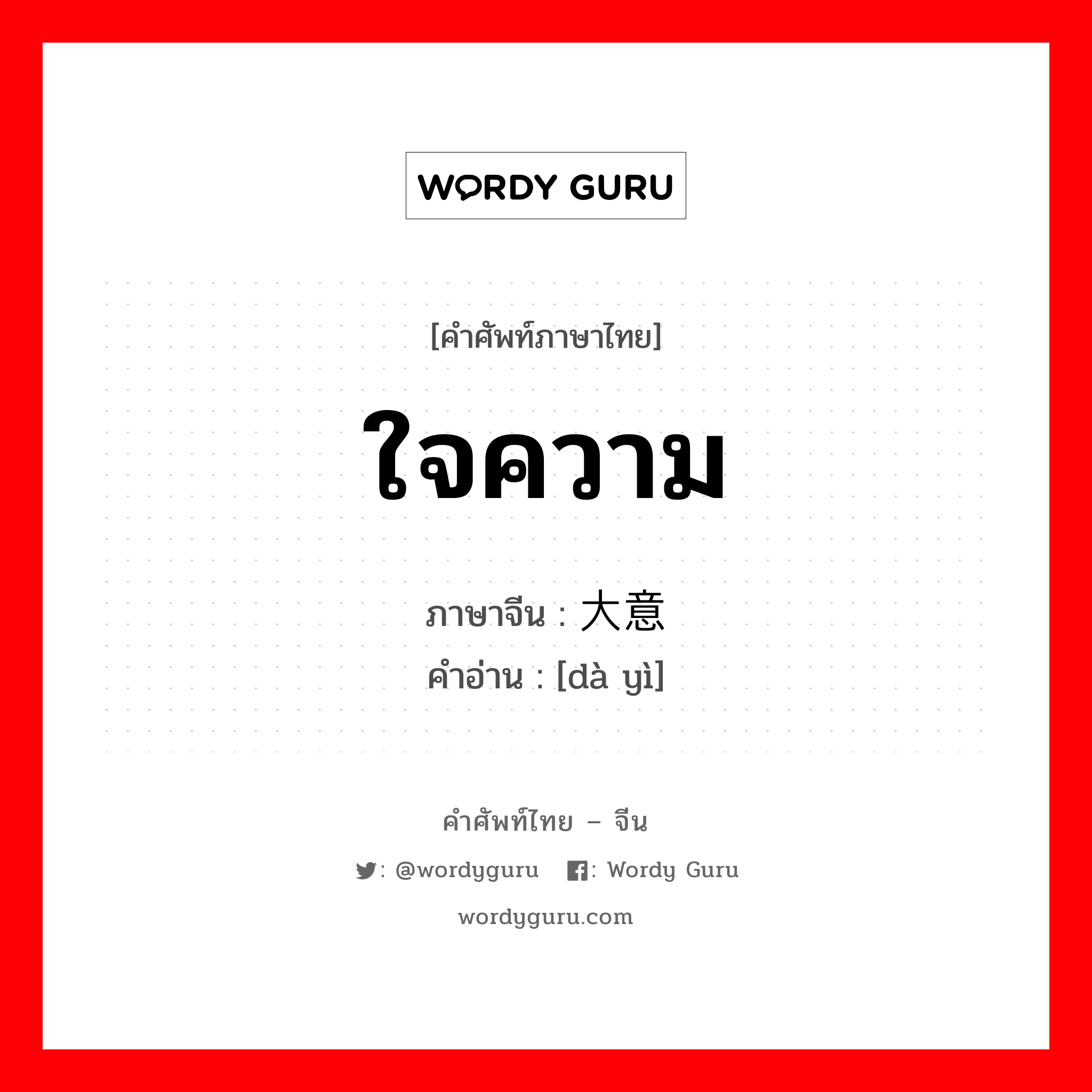 ใจความ ภาษาจีนคืออะไร, คำศัพท์ภาษาไทย - จีน ใจความ ภาษาจีน 大意 คำอ่าน [dà yì]