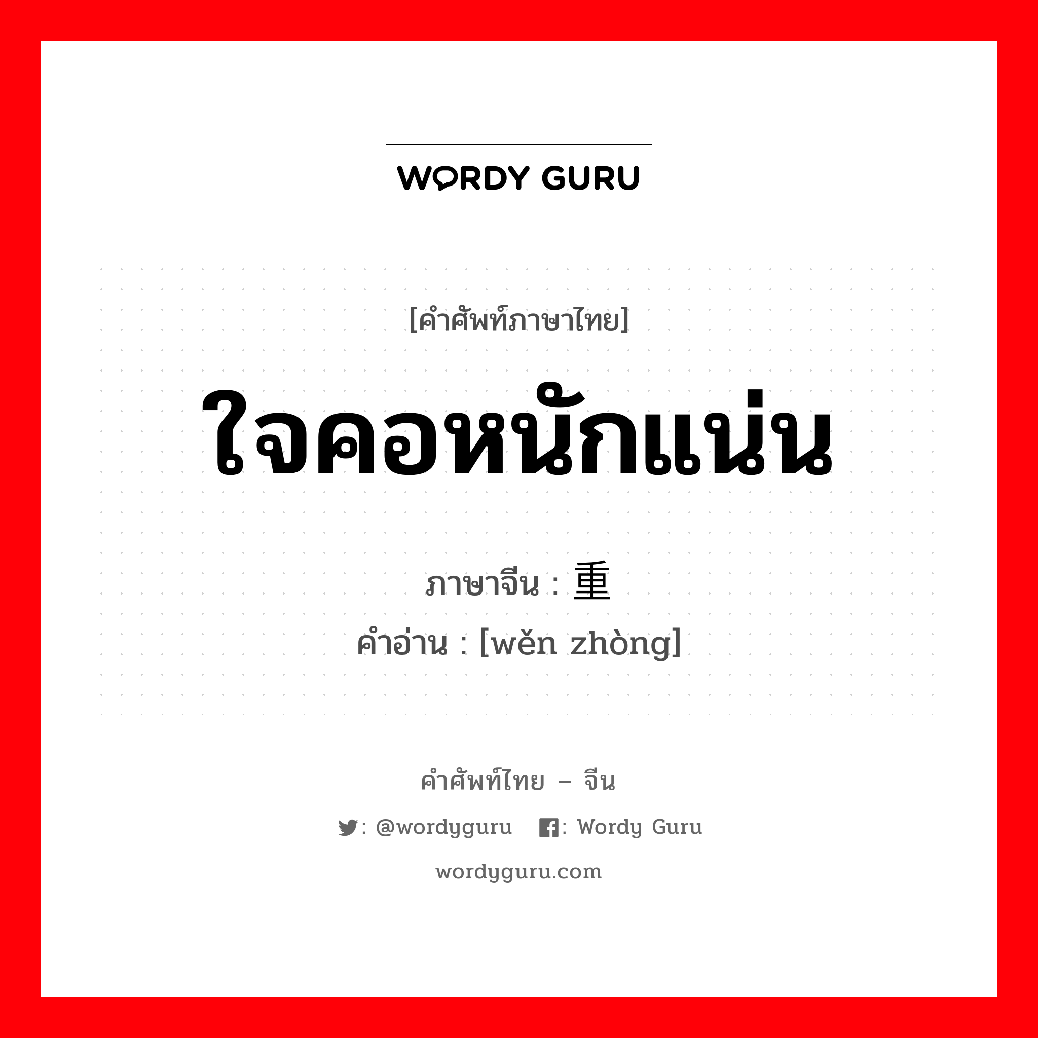 ใจคอหนักแน่น ภาษาจีนคืออะไร, คำศัพท์ภาษาไทย - จีน ใจคอหนักแน่น ภาษาจีน 稳重 คำอ่าน [wěn zhòng]