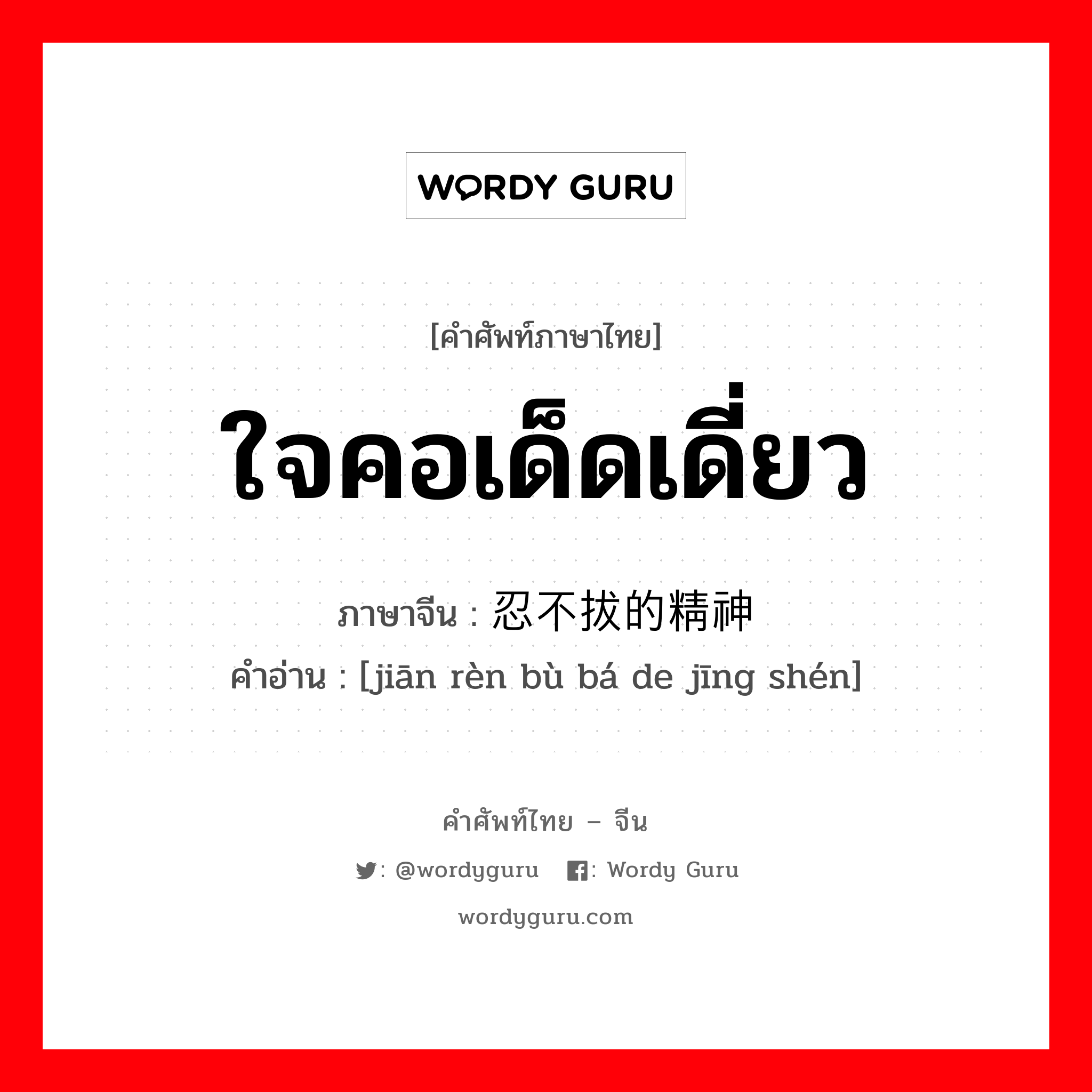 ใจคอเด็ดเดี่ยว ภาษาจีนคืออะไร, คำศัพท์ภาษาไทย - จีน ใจคอเด็ดเดี่ยว ภาษาจีน 坚忍不拔的精神 คำอ่าน [jiān rèn bù bá de jīng shén]