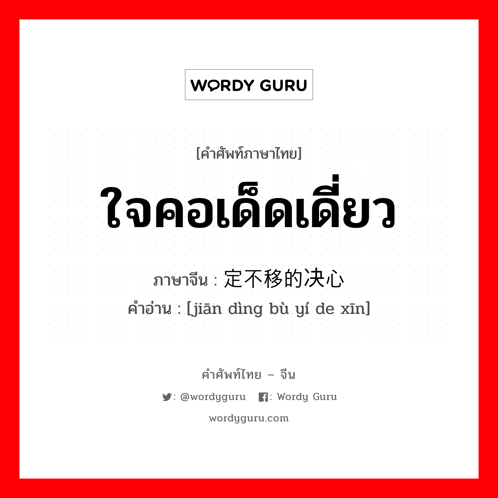 ใจคอเด็ดเดี่ยว ภาษาจีนคืออะไร, คำศัพท์ภาษาไทย - จีน ใจคอเด็ดเดี่ยว ภาษาจีน 坚定不移的决心 คำอ่าน [jiān dìng bù yí de xīn]