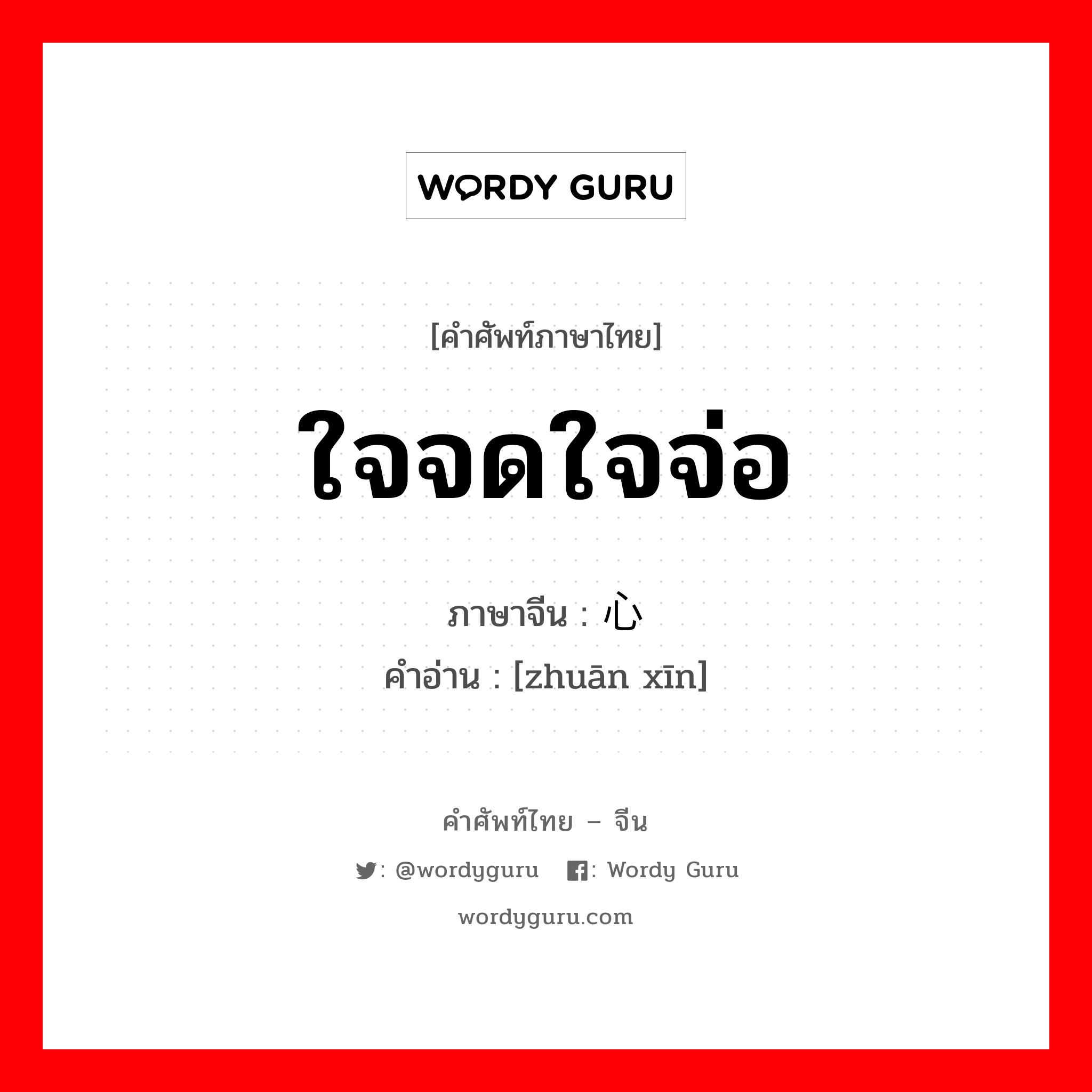 ใจจดใจจ่อ ภาษาจีนคืออะไร, คำศัพท์ภาษาไทย - จีน ใจจดใจจ่อ ภาษาจีน 专心 คำอ่าน [zhuān xīn]