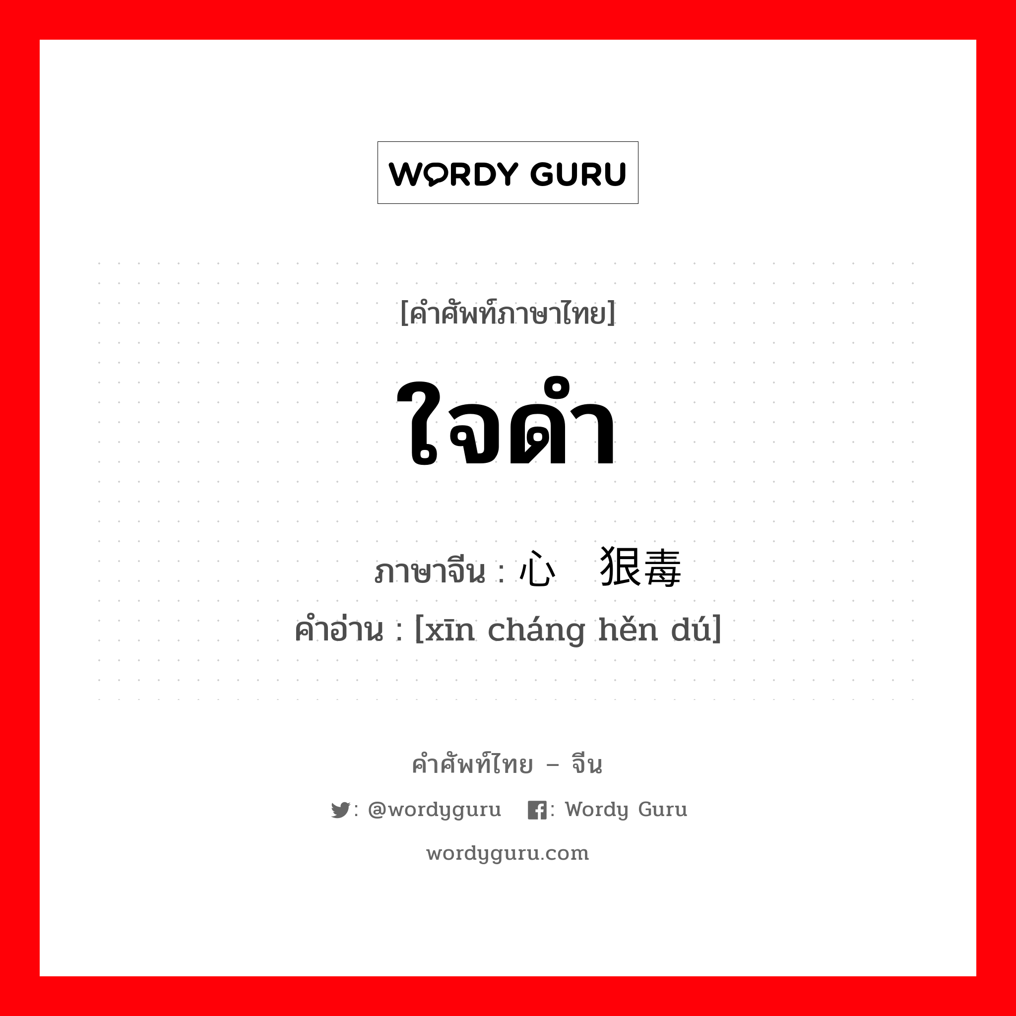 ใจดำ ภาษาจีนคืออะไร, คำศัพท์ภาษาไทย - จีน ใจดำ ภาษาจีน 心肠狠毒 คำอ่าน [xīn cháng hěn dú]