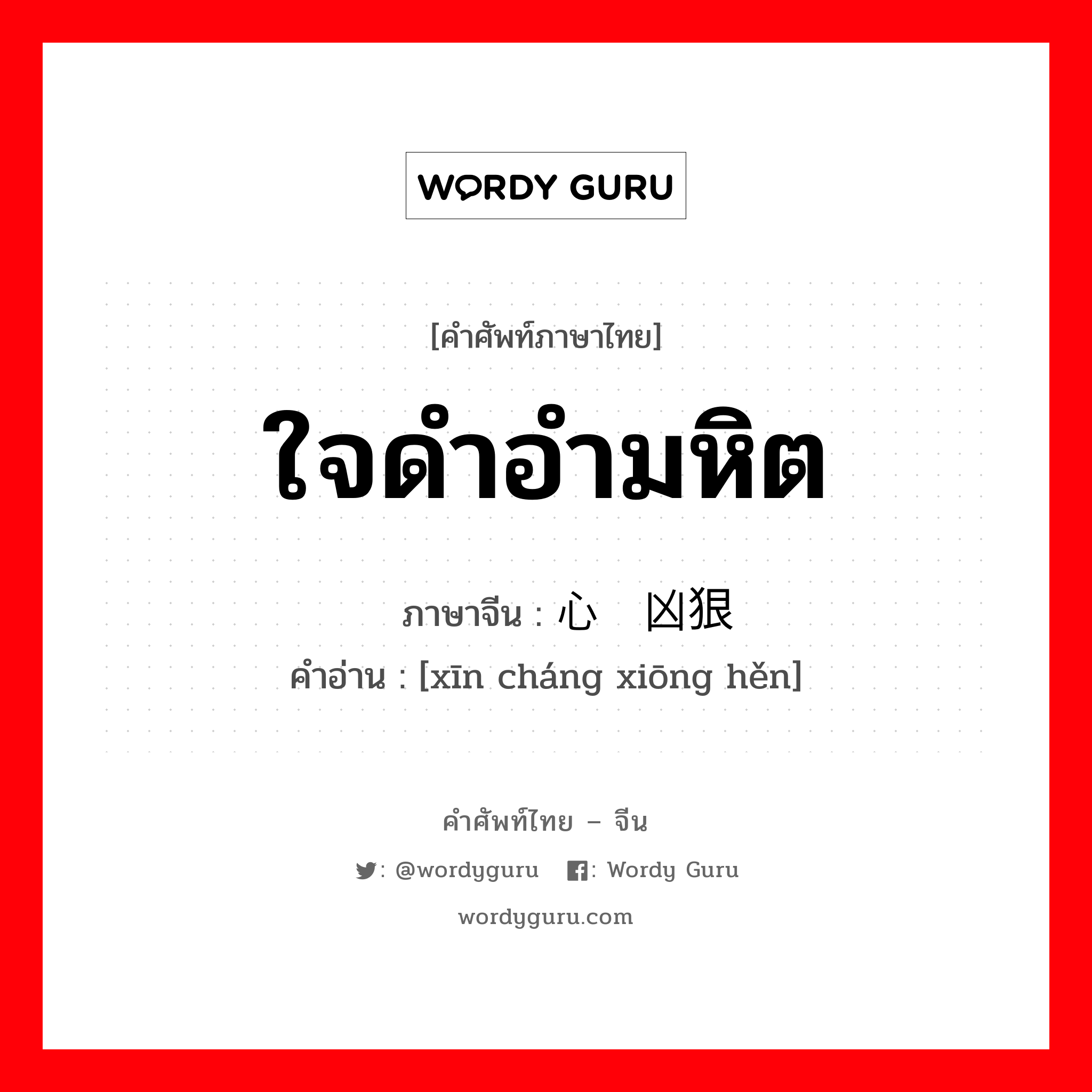 ใจดำอำมหิต ภาษาจีนคืออะไร, คำศัพท์ภาษาไทย - จีน ใจดำอำมหิต ภาษาจีน 心肠凶狠 คำอ่าน [xīn cháng xiōng hěn]