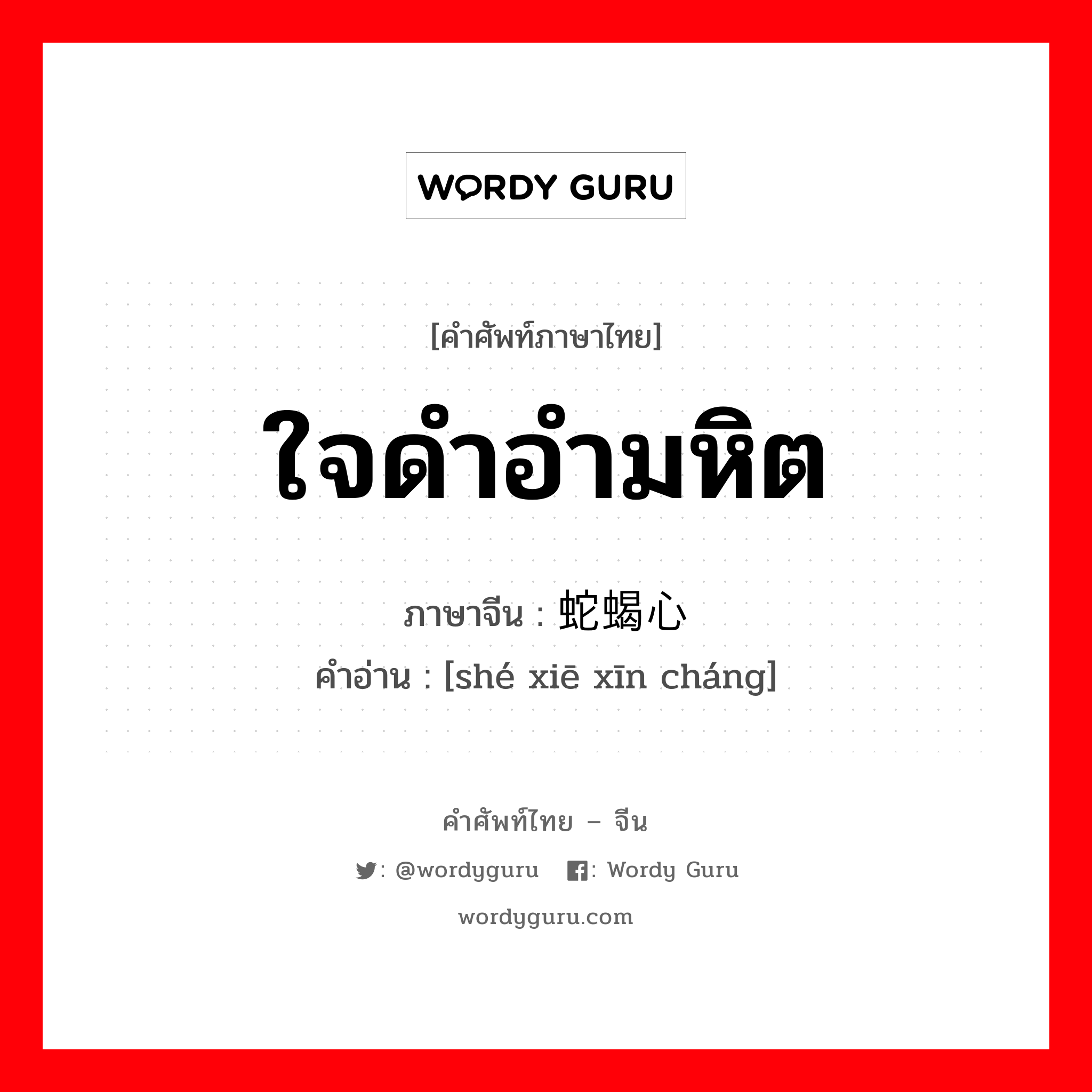 ใจดำอำมหิต ภาษาจีนคืออะไร, คำศัพท์ภาษาไทย - จีน ใจดำอำมหิต ภาษาจีน 蛇蝎心肠 คำอ่าน [shé xiē xīn cháng]