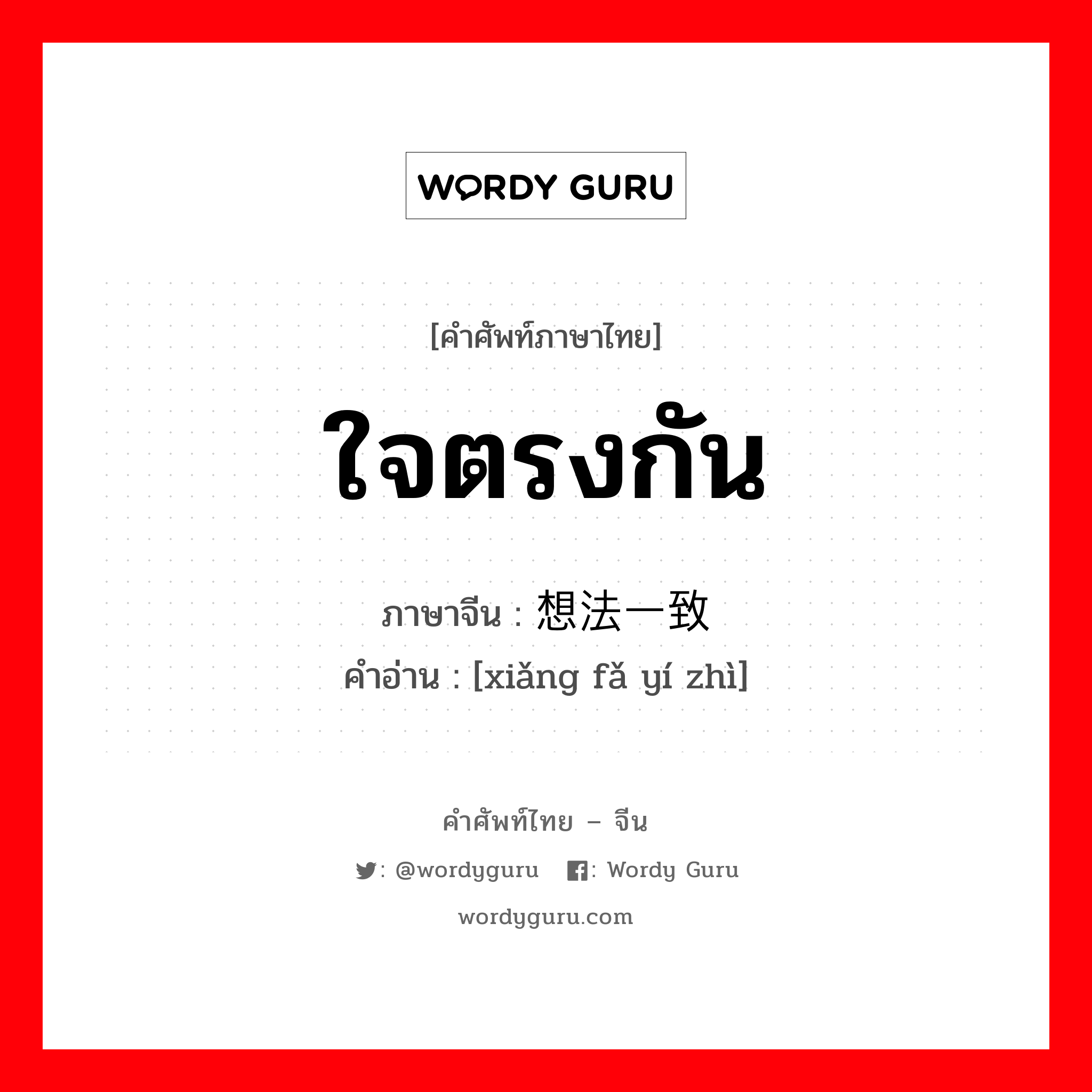 ใจตรงกัน ภาษาจีนคืออะไร, คำศัพท์ภาษาไทย - จีน ใจตรงกัน ภาษาจีน 想法一致 คำอ่าน [xiǎng fǎ yí zhì]