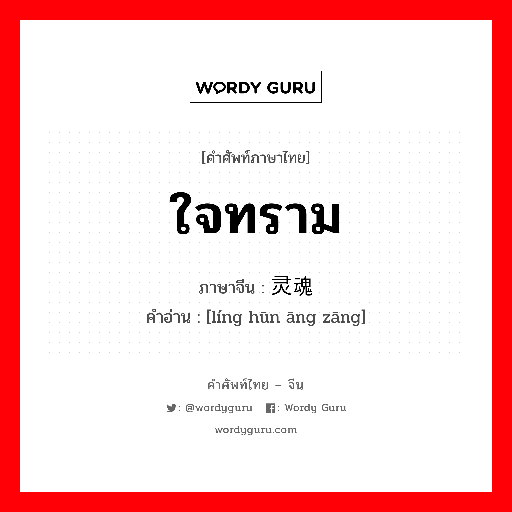 ใจทราม ภาษาจีนคืออะไร, คำศัพท์ภาษาไทย - จีน ใจทราม ภาษาจีน 灵魂肮脏 คำอ่าน [líng hūn āng zāng]