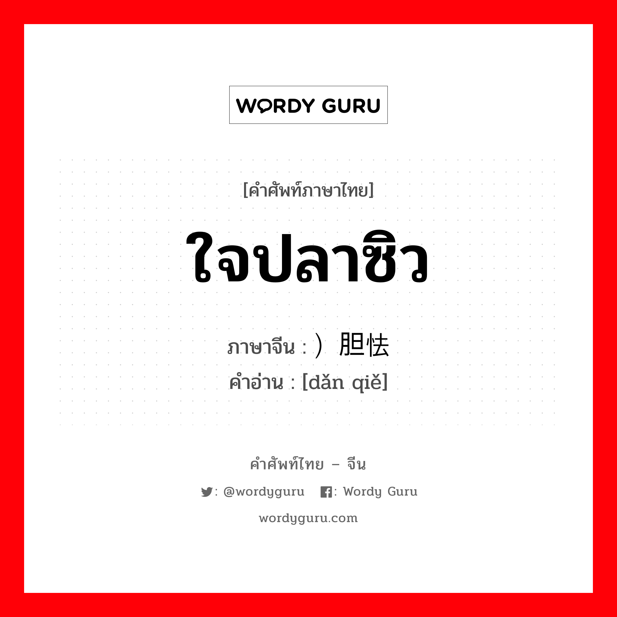 ใจปลาซิว ภาษาจีนคืออะไร, คำศัพท์ภาษาไทย - จีน ใจปลาซิว ภาษาจีน ）胆怯 คำอ่าน [dǎn qiě]