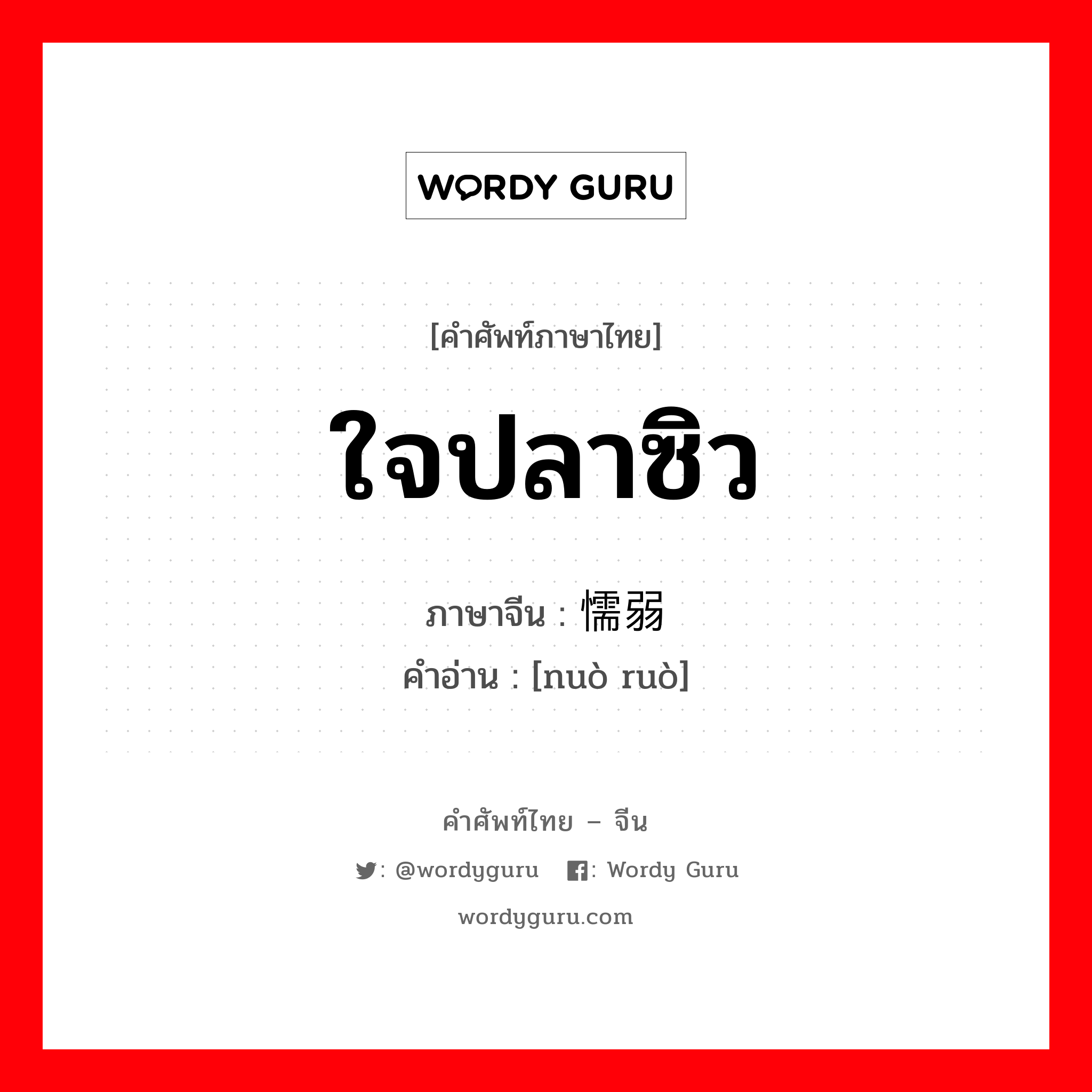 ใจปลาซิว ภาษาจีนคืออะไร, คำศัพท์ภาษาไทย - จีน ใจปลาซิว ภาษาจีน 懦弱 คำอ่าน [nuò ruò]