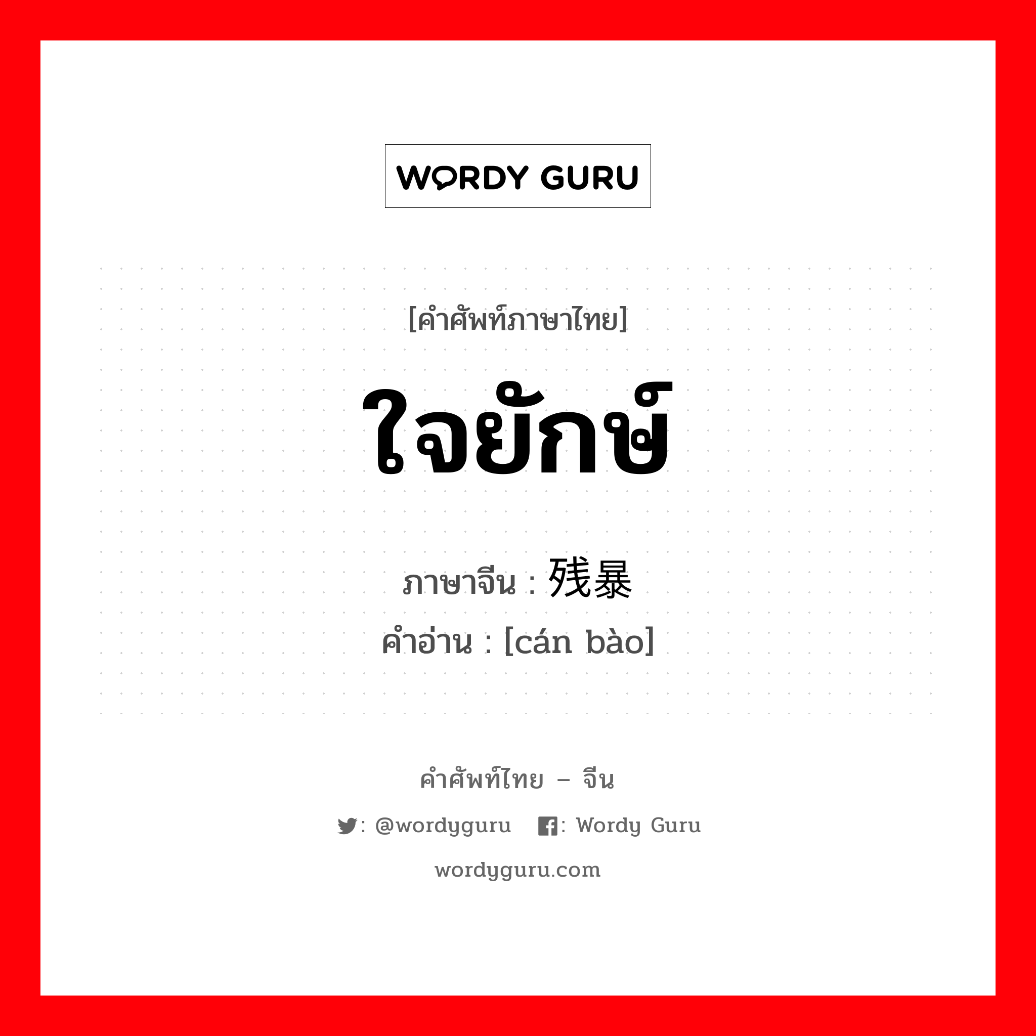 ใจยักษ์ ภาษาจีนคืออะไร, คำศัพท์ภาษาไทย - จีน ใจยักษ์ ภาษาจีน 残暴 คำอ่าน [cán bào]