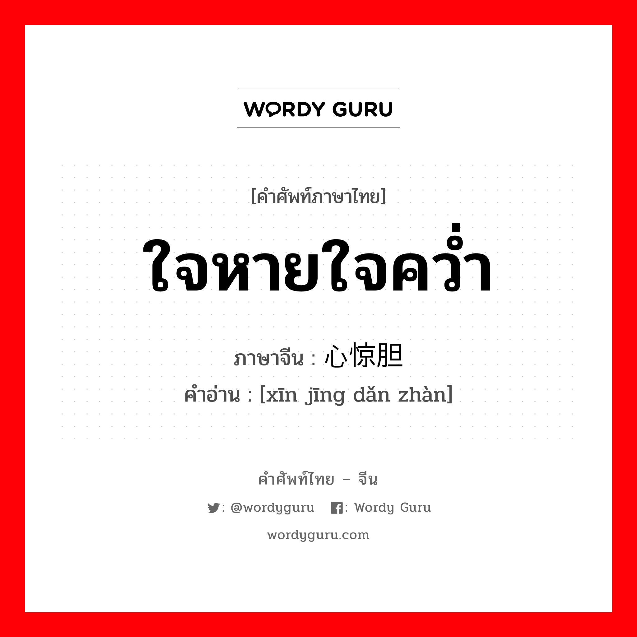 ใจหายใจคว่ำ ภาษาจีนคืออะไร, คำศัพท์ภาษาไทย - จีน ใจหายใจคว่ำ ภาษาจีน 心惊胆战 คำอ่าน [xīn jīng dǎn zhàn]