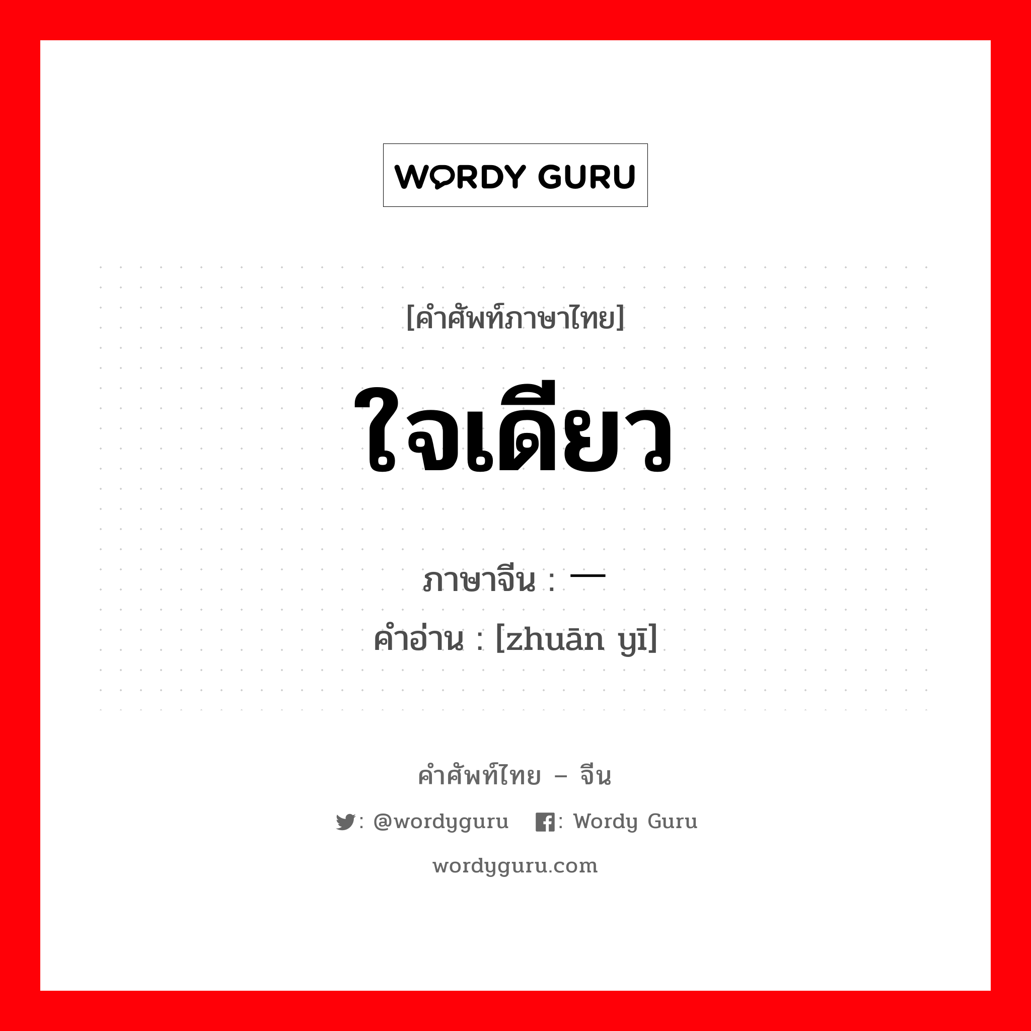 ใจเดียว ภาษาจีนคืออะไร, คำศัพท์ภาษาไทย - จีน ใจเดียว ภาษาจีน 专一 คำอ่าน [zhuān yī]