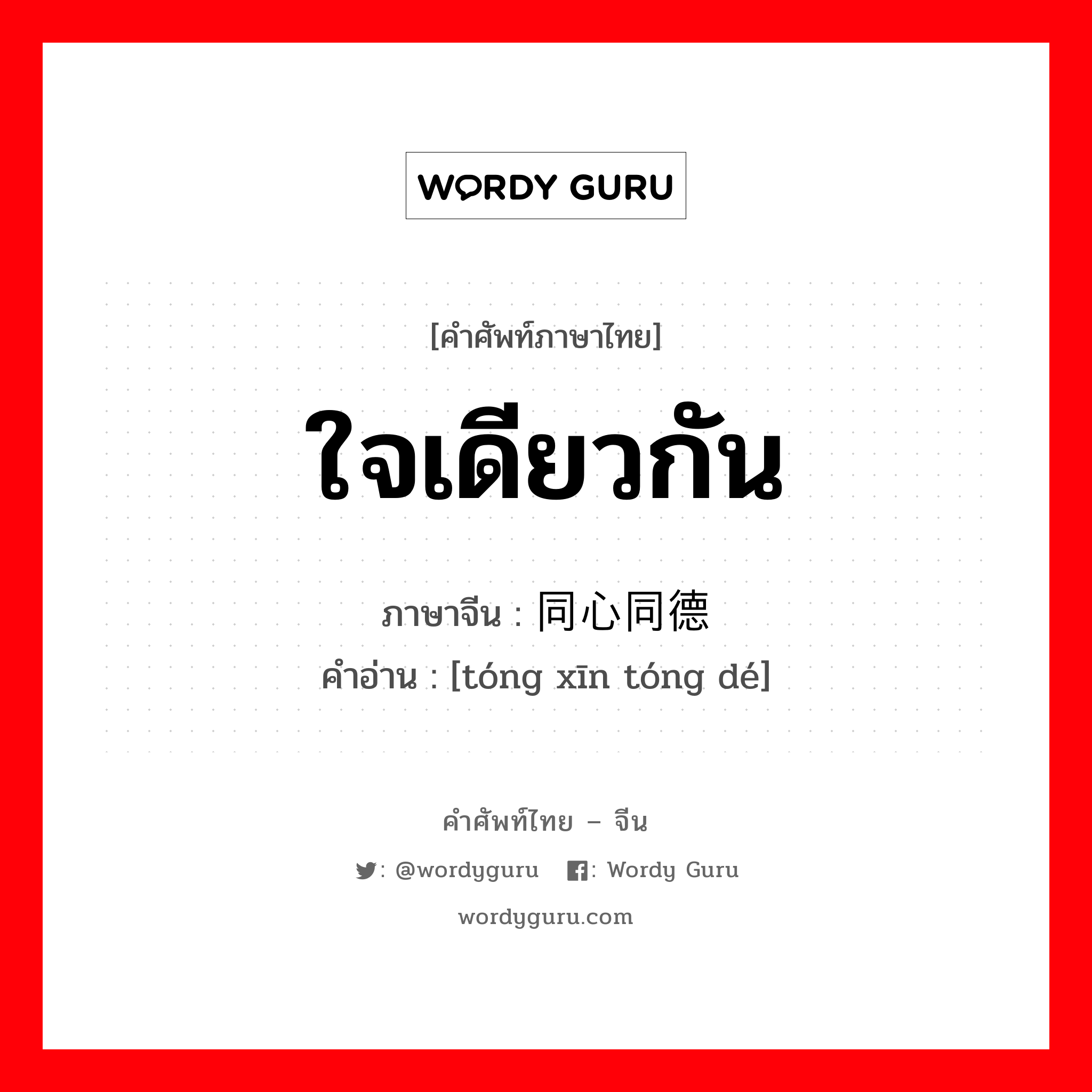 ใจเดียวกัน ภาษาจีนคืออะไร, คำศัพท์ภาษาไทย - จีน ใจเดียวกัน ภาษาจีน 同心同德 คำอ่าน [tóng xīn tóng dé]