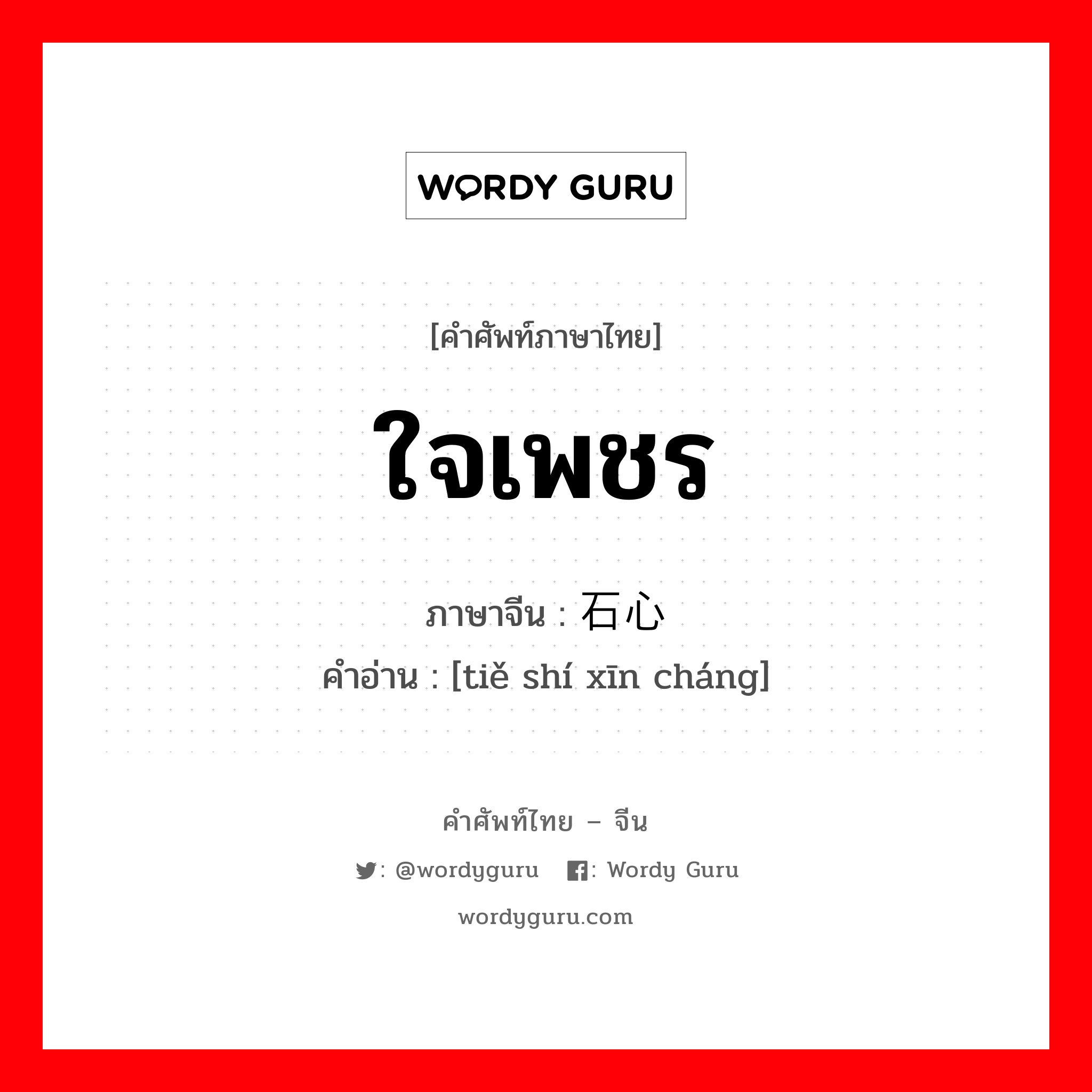 ใจเพชร ภาษาจีนคืออะไร, คำศัพท์ภาษาไทย - จีน ใจเพชร ภาษาจีน 铁石心肠 คำอ่าน [tiě shí xīn cháng]