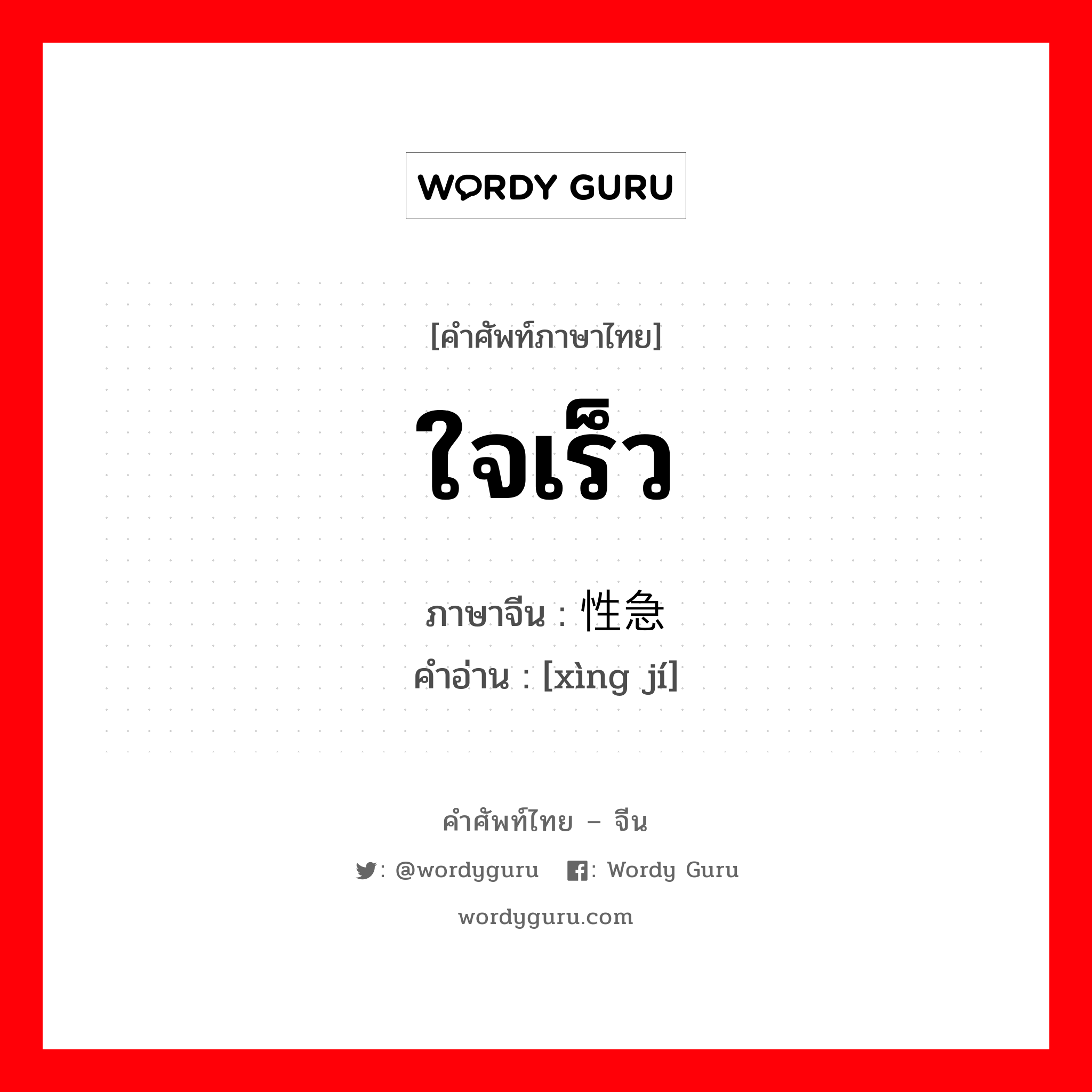 ใจเร็ว ภาษาจีนคืออะไร, คำศัพท์ภาษาไทย - จีน ใจเร็ว ภาษาจีน 性急 คำอ่าน [xìng jí]