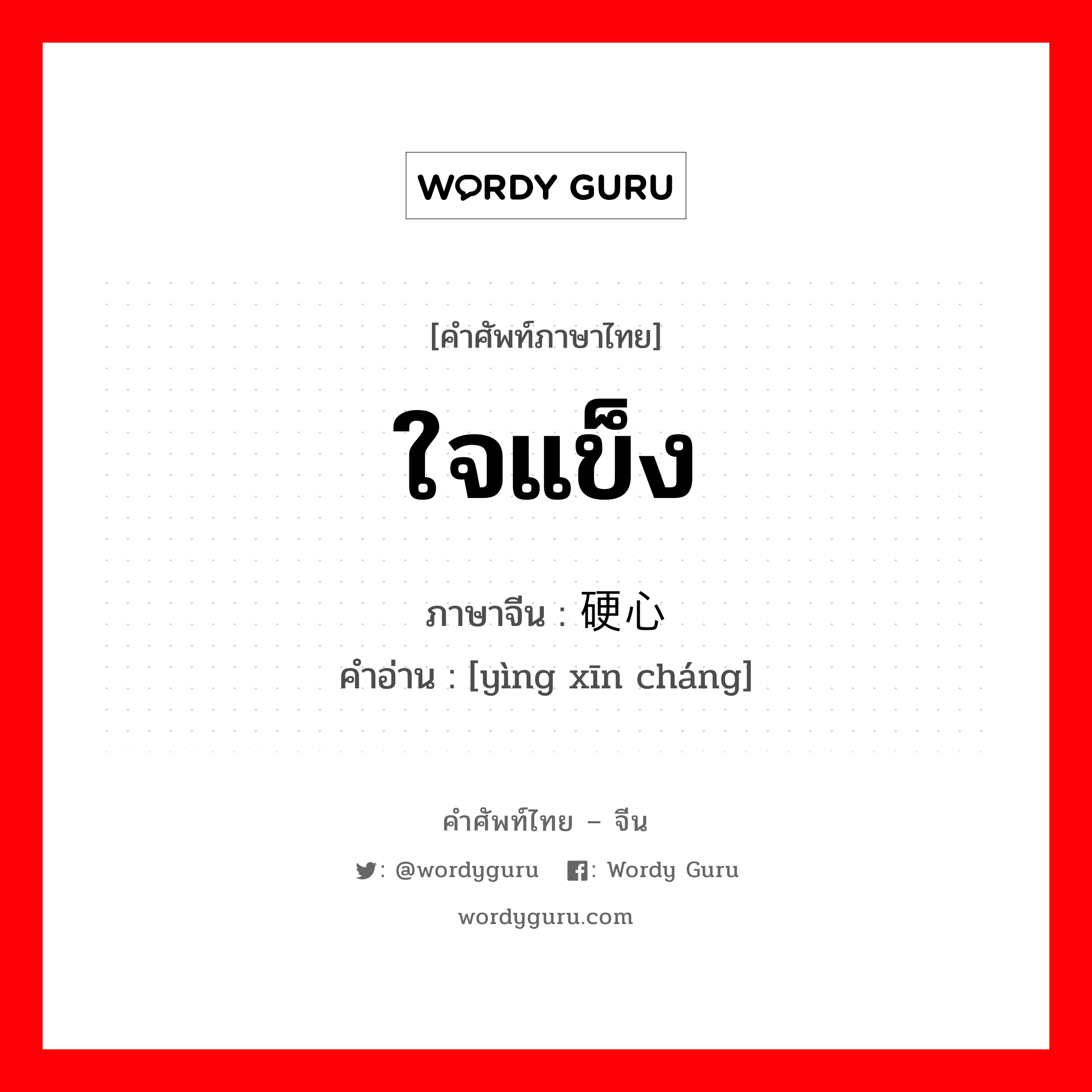 ใจแข็ง ภาษาจีนคืออะไร, คำศัพท์ภาษาไทย - จีน ใจแข็ง ภาษาจีน 硬心肠 คำอ่าน [yìng xīn cháng]