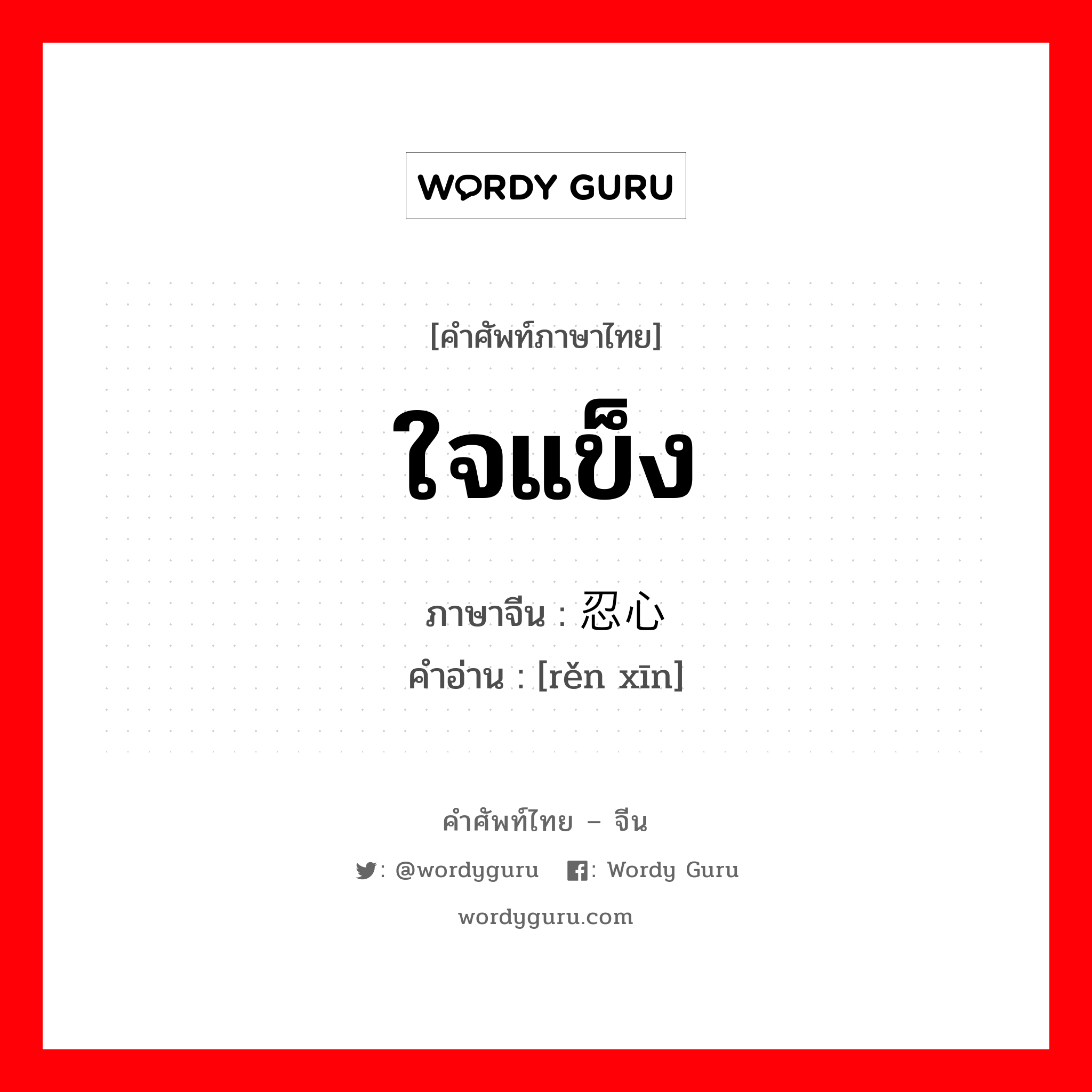 ใจแข็ง ภาษาจีนคืออะไร, คำศัพท์ภาษาไทย - จีน ใจแข็ง ภาษาจีน 忍心 คำอ่าน [rěn xīn]