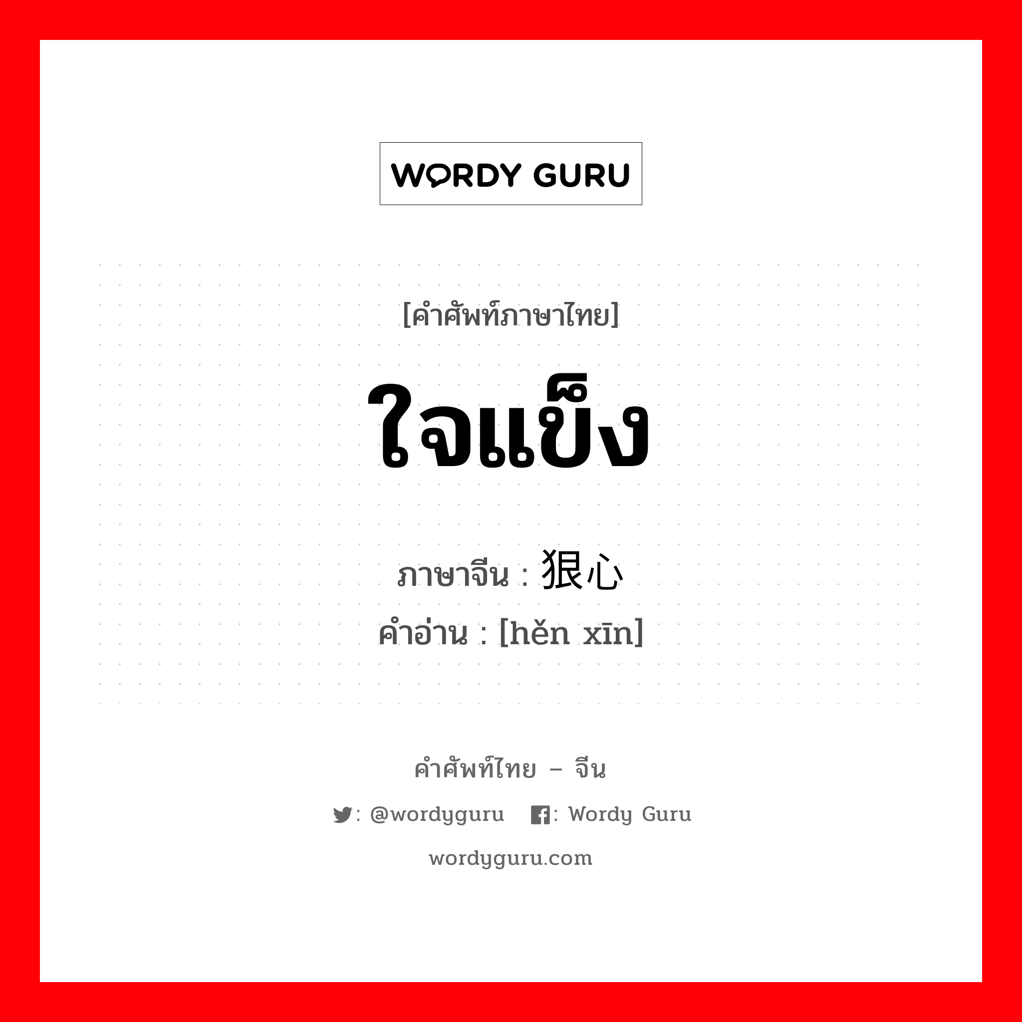 ใจแข็ง ภาษาจีนคืออะไร, คำศัพท์ภาษาไทย - จีน ใจแข็ง ภาษาจีน 狠心 คำอ่าน [hěn xīn]