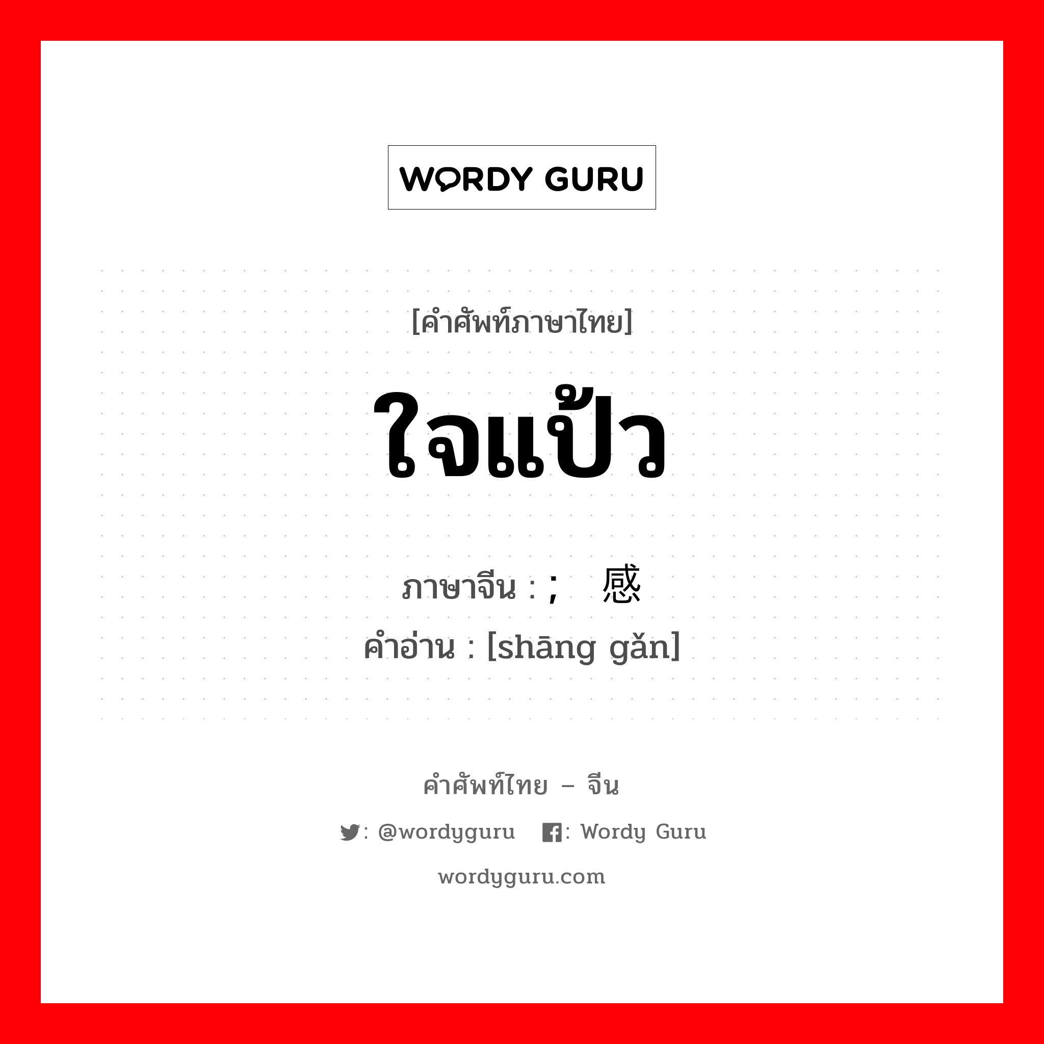 ใจแป้ว ภาษาจีนคืออะไร, คำศัพท์ภาษาไทย - จีน ใจแป้ว ภาษาจีน ; 伤感 คำอ่าน [shāng gǎn]