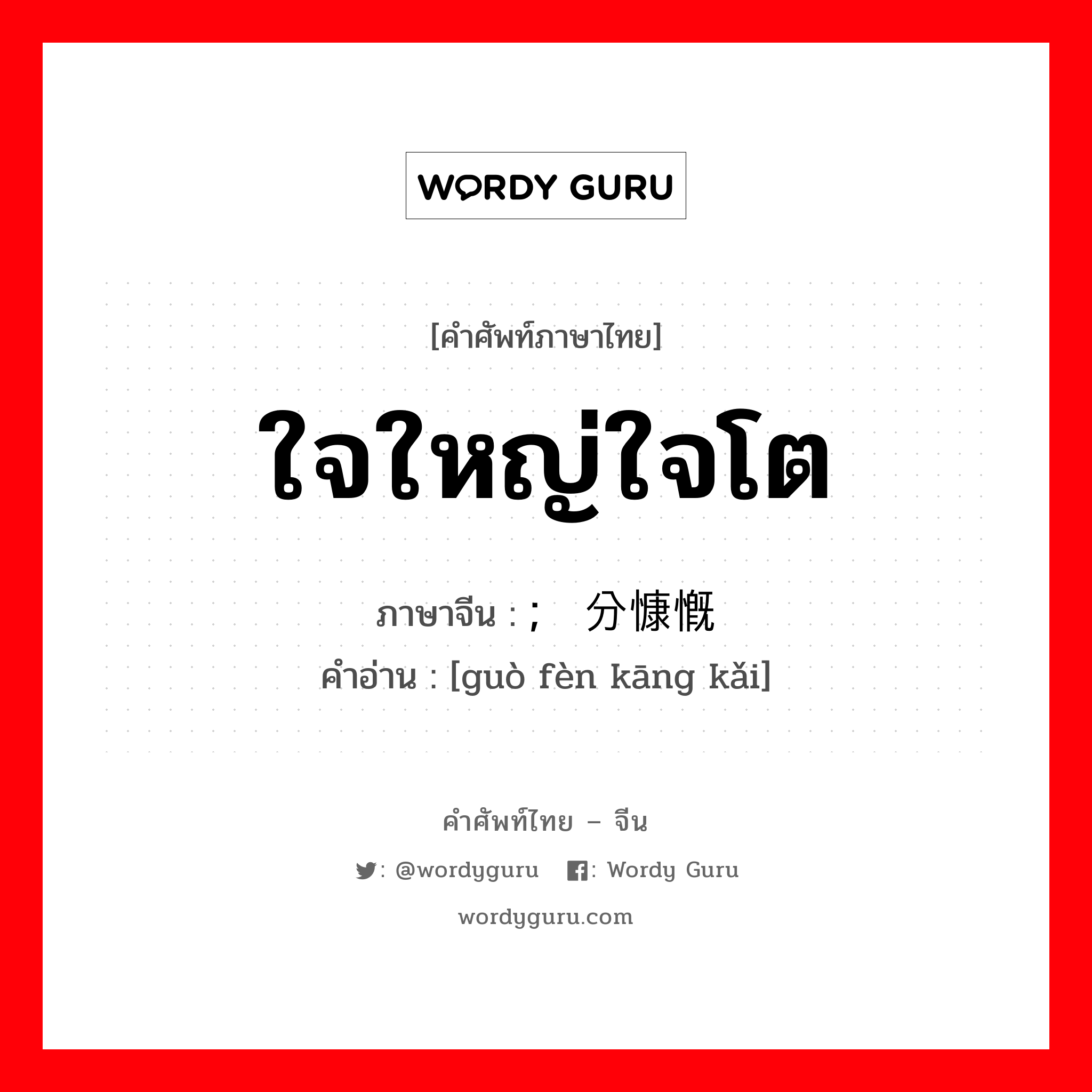 ใจใหญ่ใจโต ภาษาจีนคืออะไร, คำศัพท์ภาษาไทย - จีน ใจใหญ่ใจโต ภาษาจีน ; 过分慷慨 คำอ่าน [guò fèn kāng kǎi]