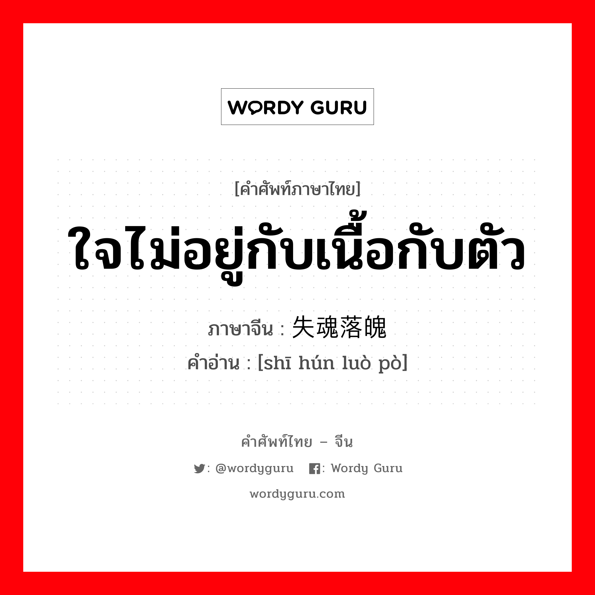 ใจไม่อยู่กับเนื้อกับตัว ภาษาจีนคืออะไร, คำศัพท์ภาษาไทย - จีน ใจไม่อยู่กับเนื้อกับตัว ภาษาจีน 失魂落魄 คำอ่าน [shī hún luò pò]