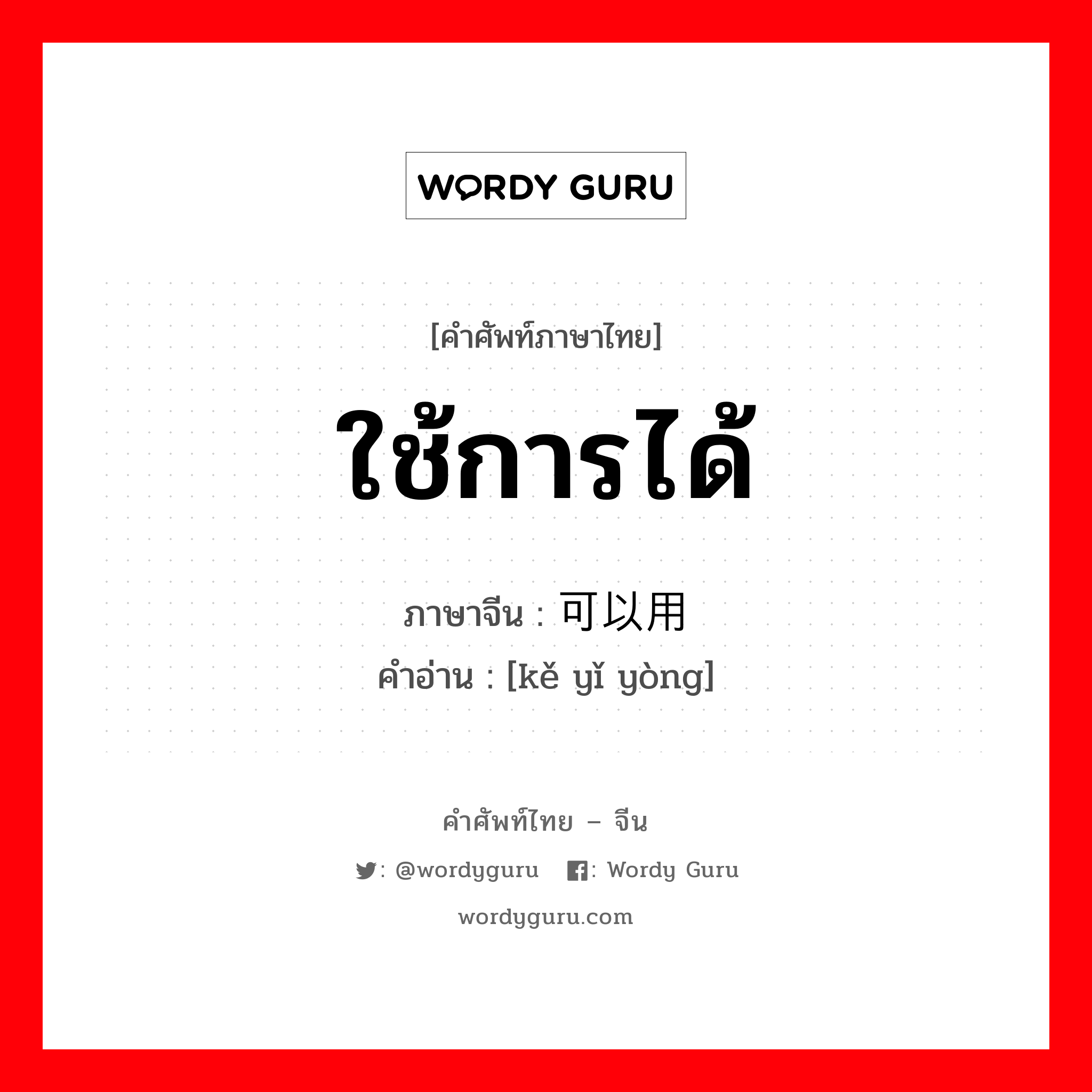 ใช้การได้ ภาษาจีนคืออะไร, คำศัพท์ภาษาไทย - จีน ใช้การได้ ภาษาจีน 可以用 คำอ่าน [kě yǐ yòng]