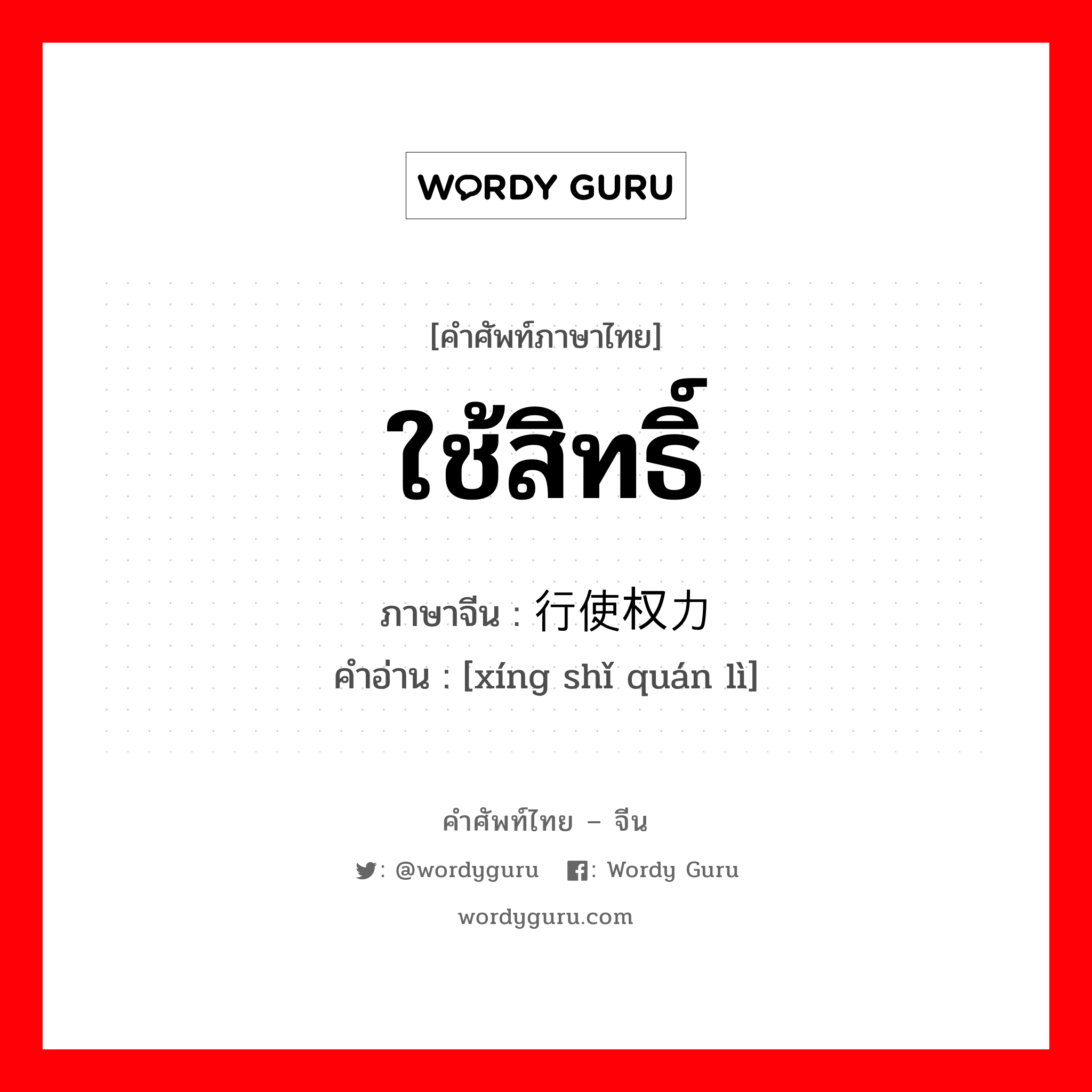 ใช้สิทธิ์ ภาษาจีนคืออะไร, คำศัพท์ภาษาไทย - จีน ใช้สิทธิ์ ภาษาจีน 行使权力 คำอ่าน [xíng shǐ quán lì]