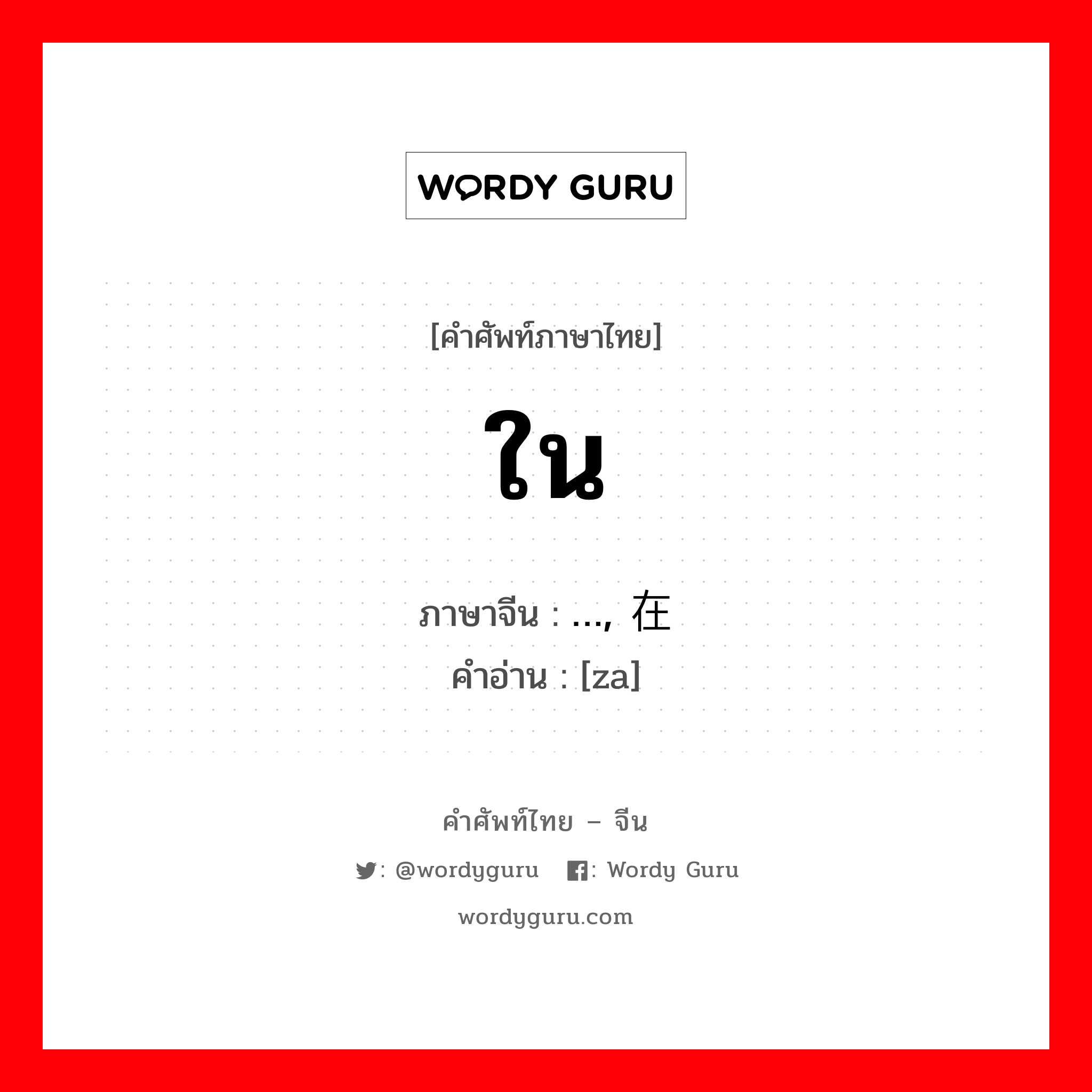 ใน ภาษาจีนคืออะไร, คำศัพท์ภาษาไทย - จีน ใน ภาษาจีน …, 在 คำอ่าน [za]