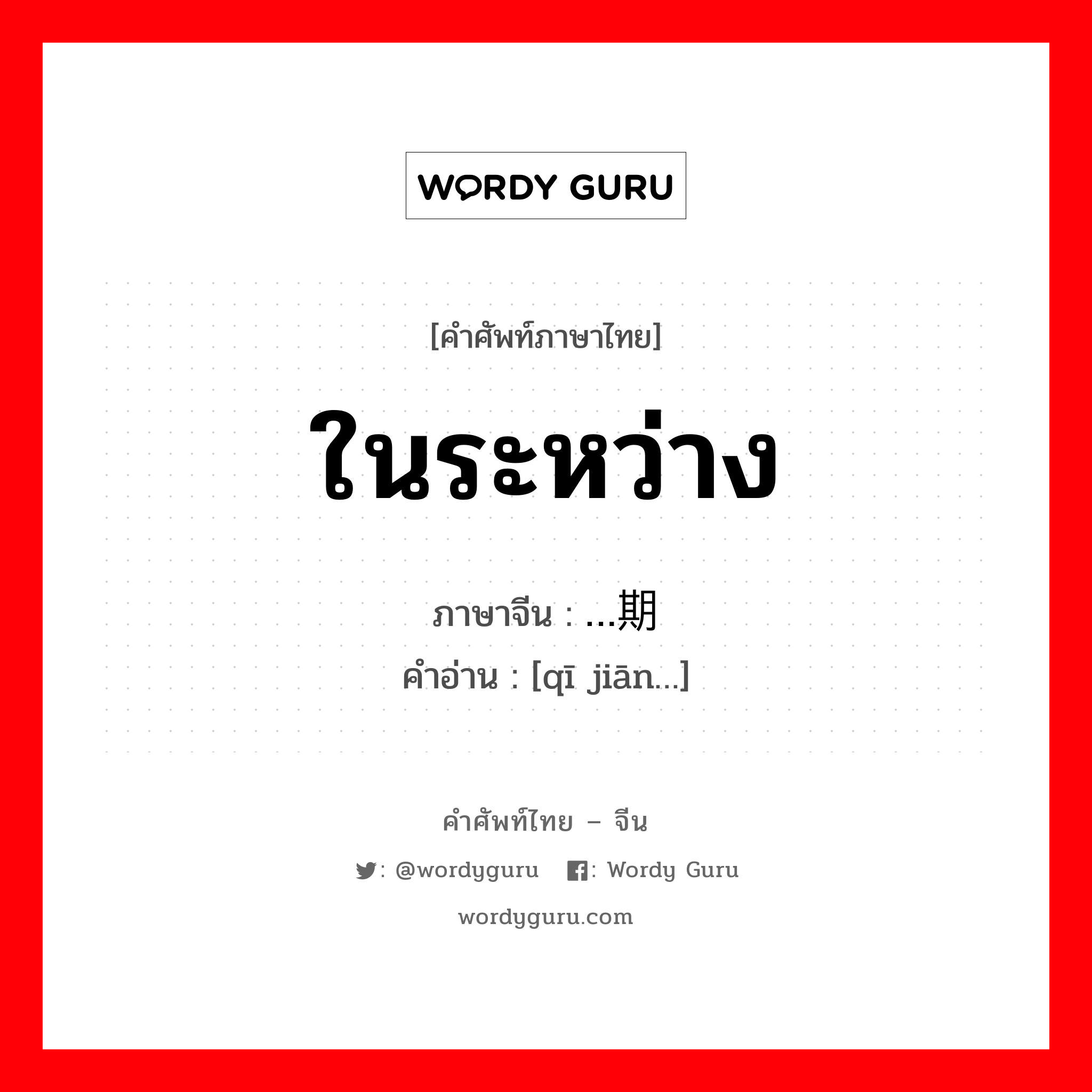 ในระหว่าง ภาษาจีนคืออะไร, คำศัพท์ภาษาไทย - จีน ในระหว่าง ภาษาจีน …期间 คำอ่าน [qī jiān…]