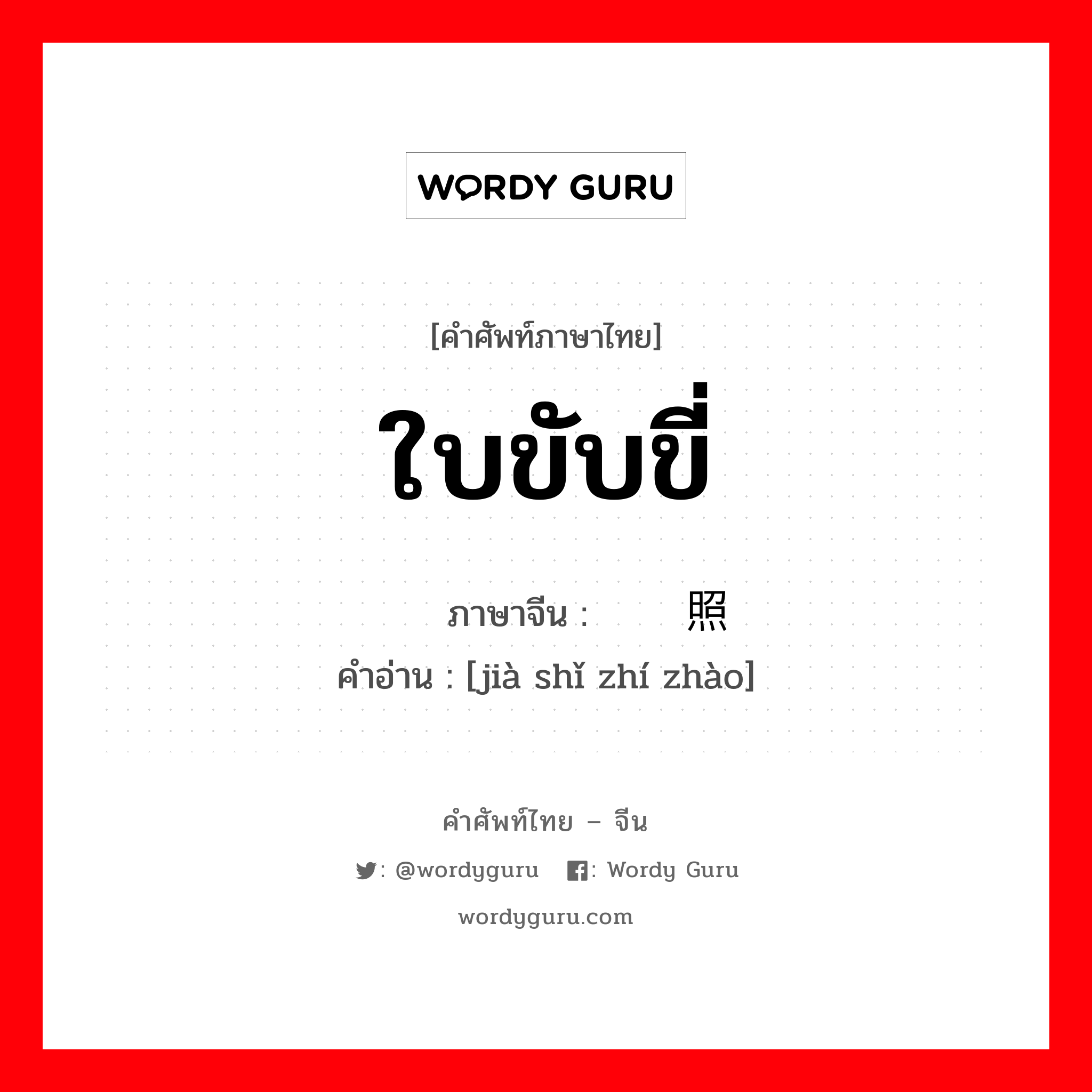 ใบขับขี่ ภาษาจีนคืออะไร, คำศัพท์ภาษาไทย - จีน ใบขับขี่ ภาษาจีน 驾驶执照 คำอ่าน [jià shǐ zhí zhào]