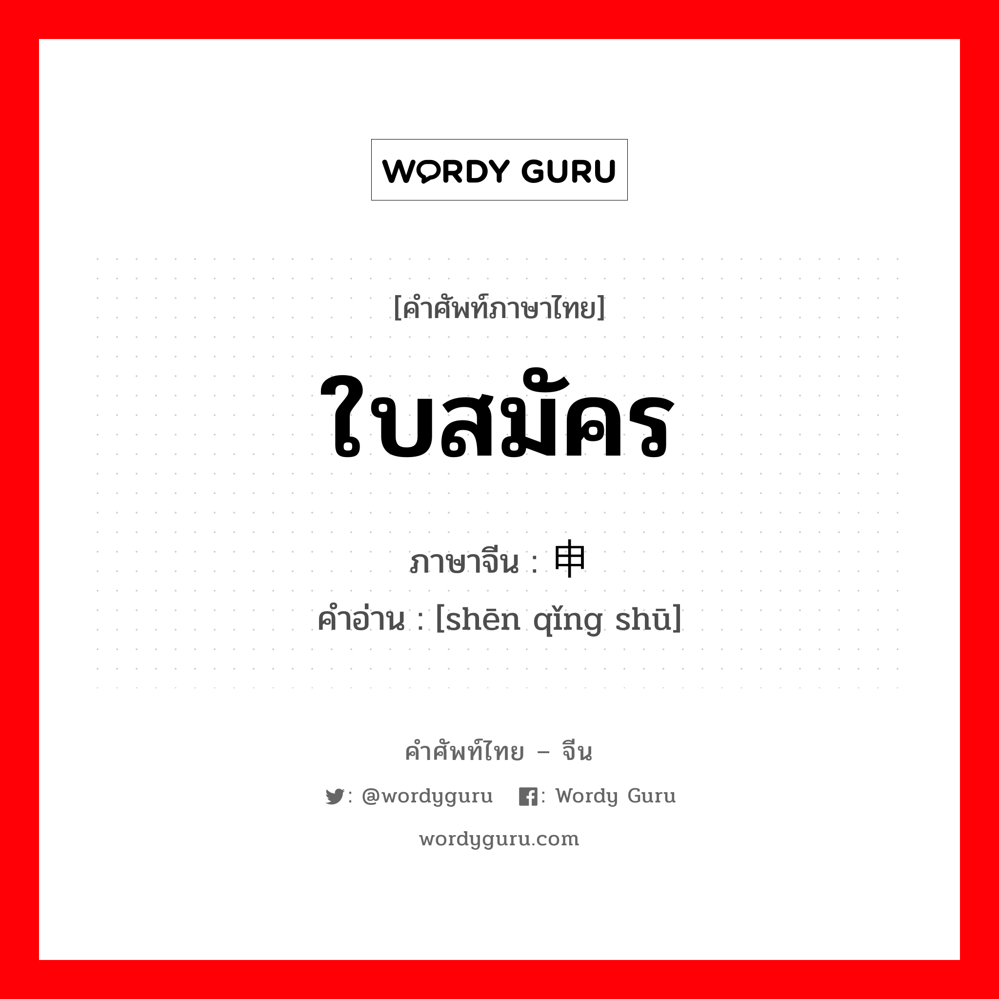 ใบสมัคร ภาษาจีนคืออะไร, คำศัพท์ภาษาไทย - จีน ใบสมัคร ภาษาจีน 申请书 คำอ่าน [shēn qǐng shū]