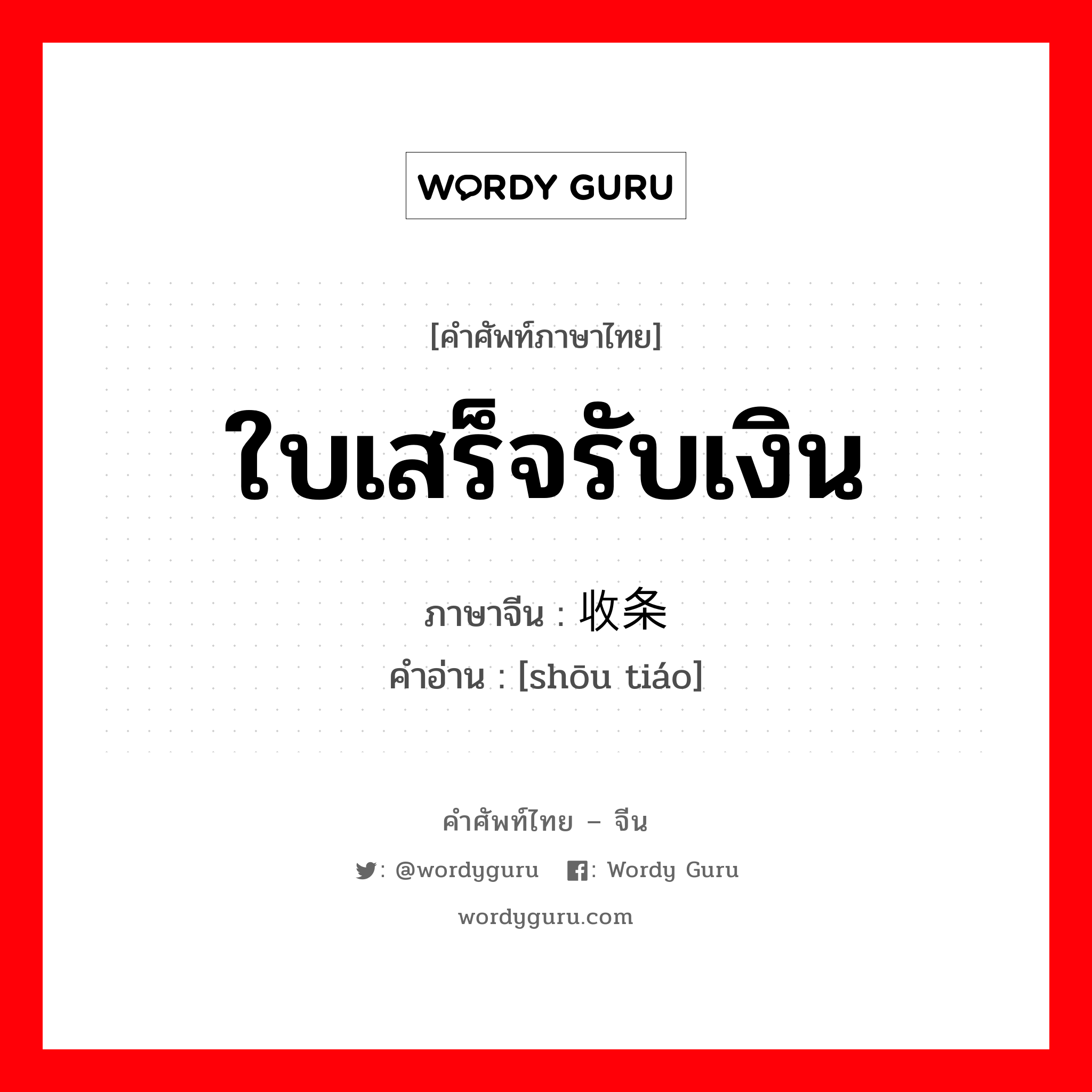 ใบเสร็จรับเงิน ภาษาจีนคืออะไร, คำศัพท์ภาษาไทย - จีน ใบเสร็จรับเงิน ภาษาจีน 收条 คำอ่าน [shōu tiáo]