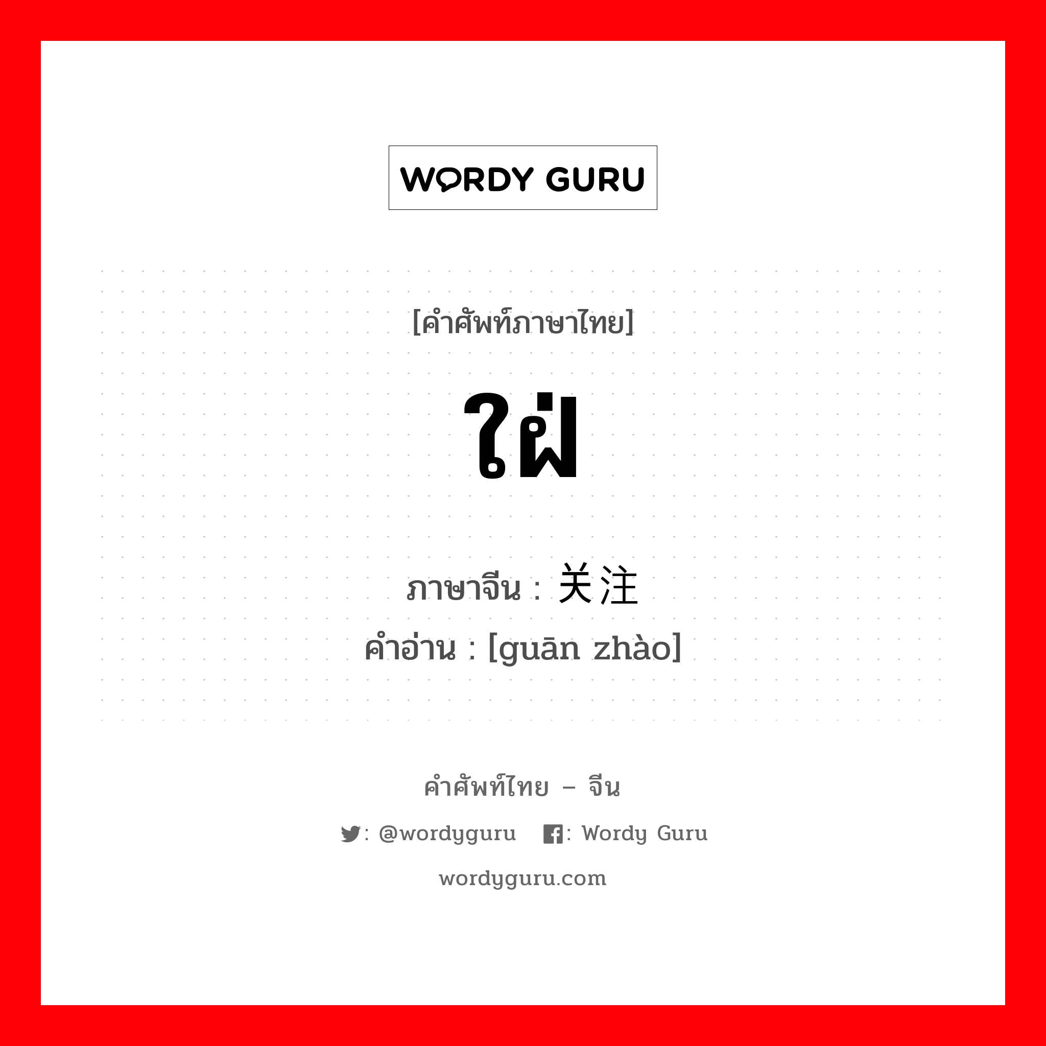 ใฝ่ ภาษาจีนคืออะไร, คำศัพท์ภาษาไทย - จีน ใฝ่ ภาษาจีน 关注 คำอ่าน [guān zhào]