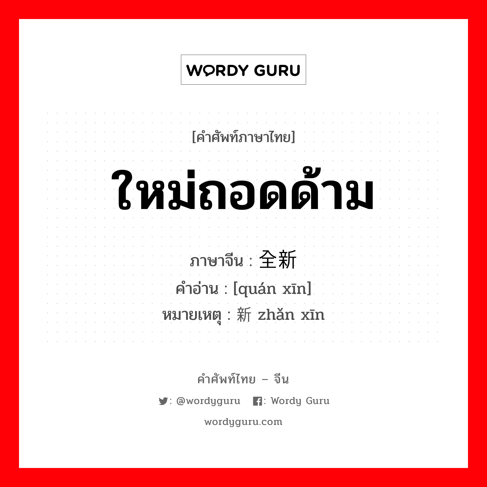 ใหม่ถอดด้าม ภาษาจีนคืออะไร, คำศัพท์ภาษาไทย - จีน ใหม่ถอดด้าม ภาษาจีน 全新 คำอ่าน [quán xīn] หมายเหตุ 崭新 zhǎn xīn